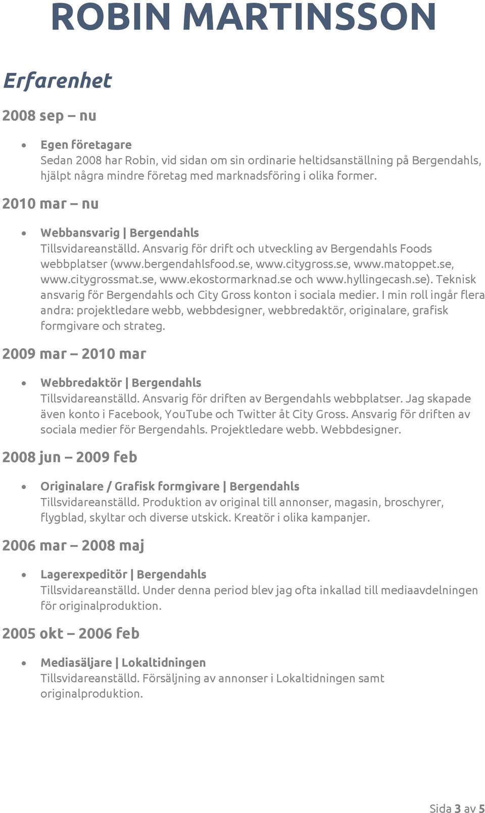 se, www.ekostormarknad.se och www.hyllingecash.se). Teknisk ansvarig för Bergendahls och City Gross konton i sociala medier.