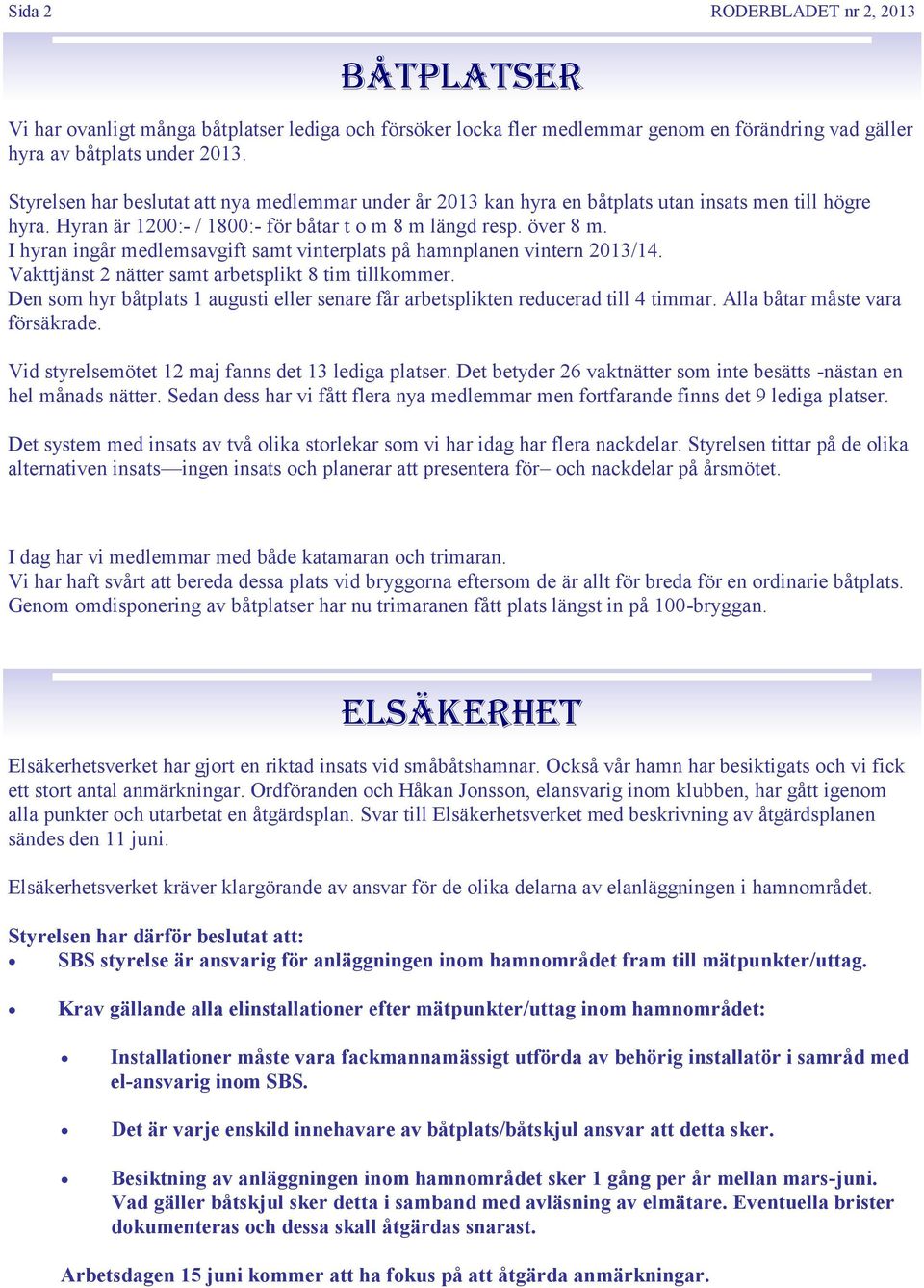 I hyran ingår medlemsavgift samt vinterplats på hamnplanen vintern 2013/14. Vakttjänst 2 nätter samt arbetsplikt 8 tim tillkommer.