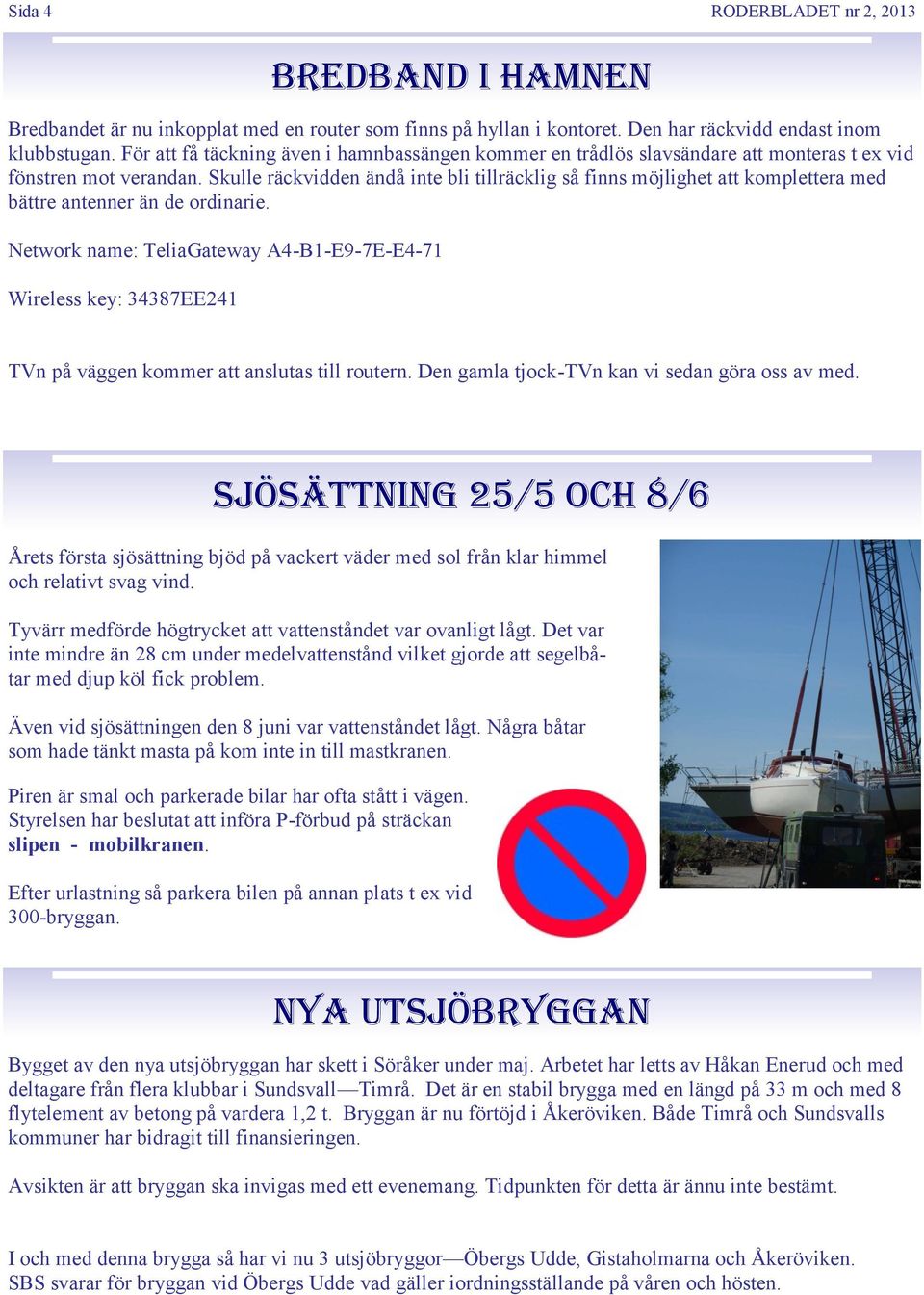 Skulle räckvidden ändå inte bli tillräcklig så finns möjlighet att komplettera med bättre antenner än de ordinarie.