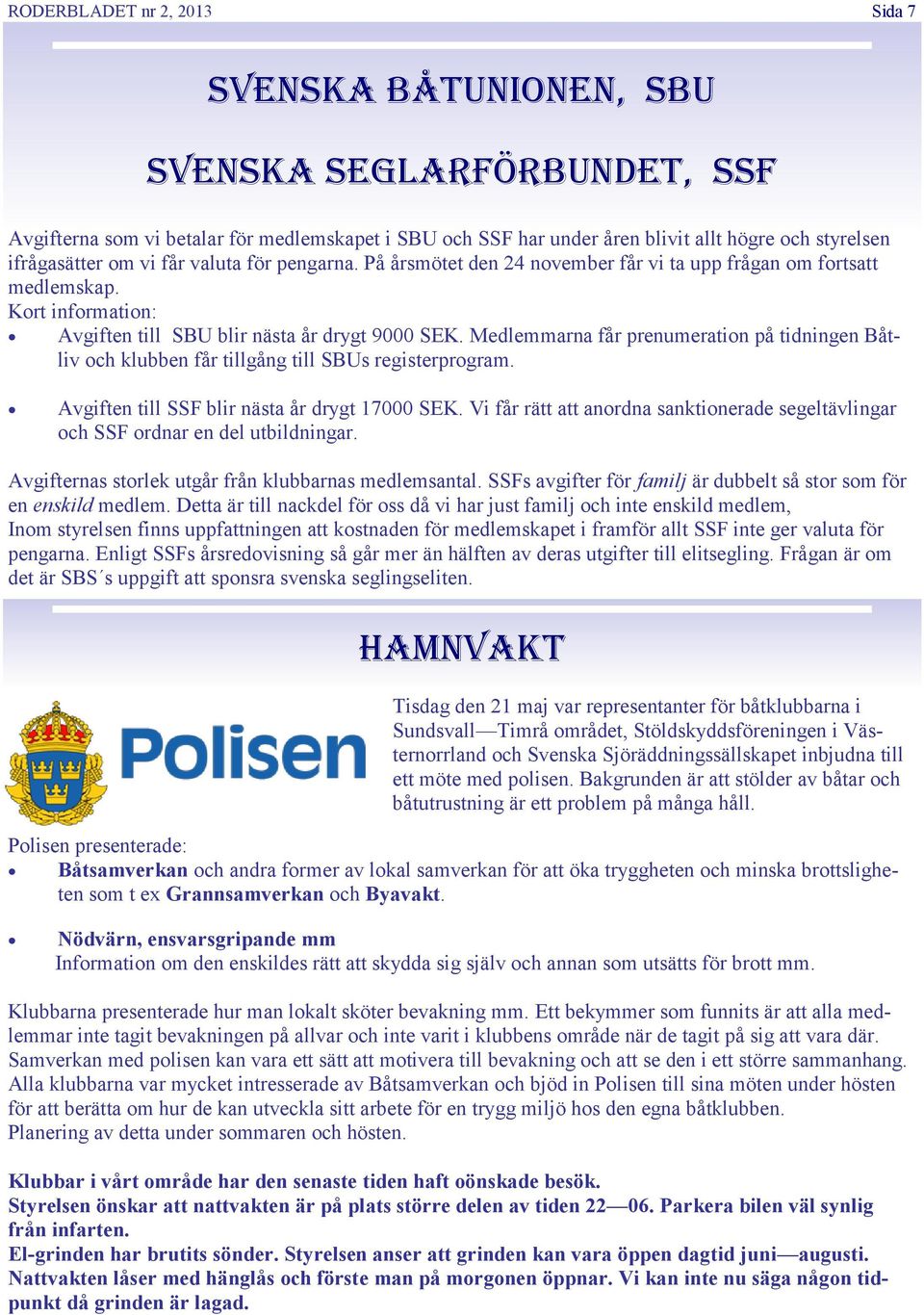 Medlemmarna får prenumeration på tidningen Båtliv och klubben får tillgång till SBUs registerprogram. Avgiften till SSF blir nästa år drygt 17000 SEK.