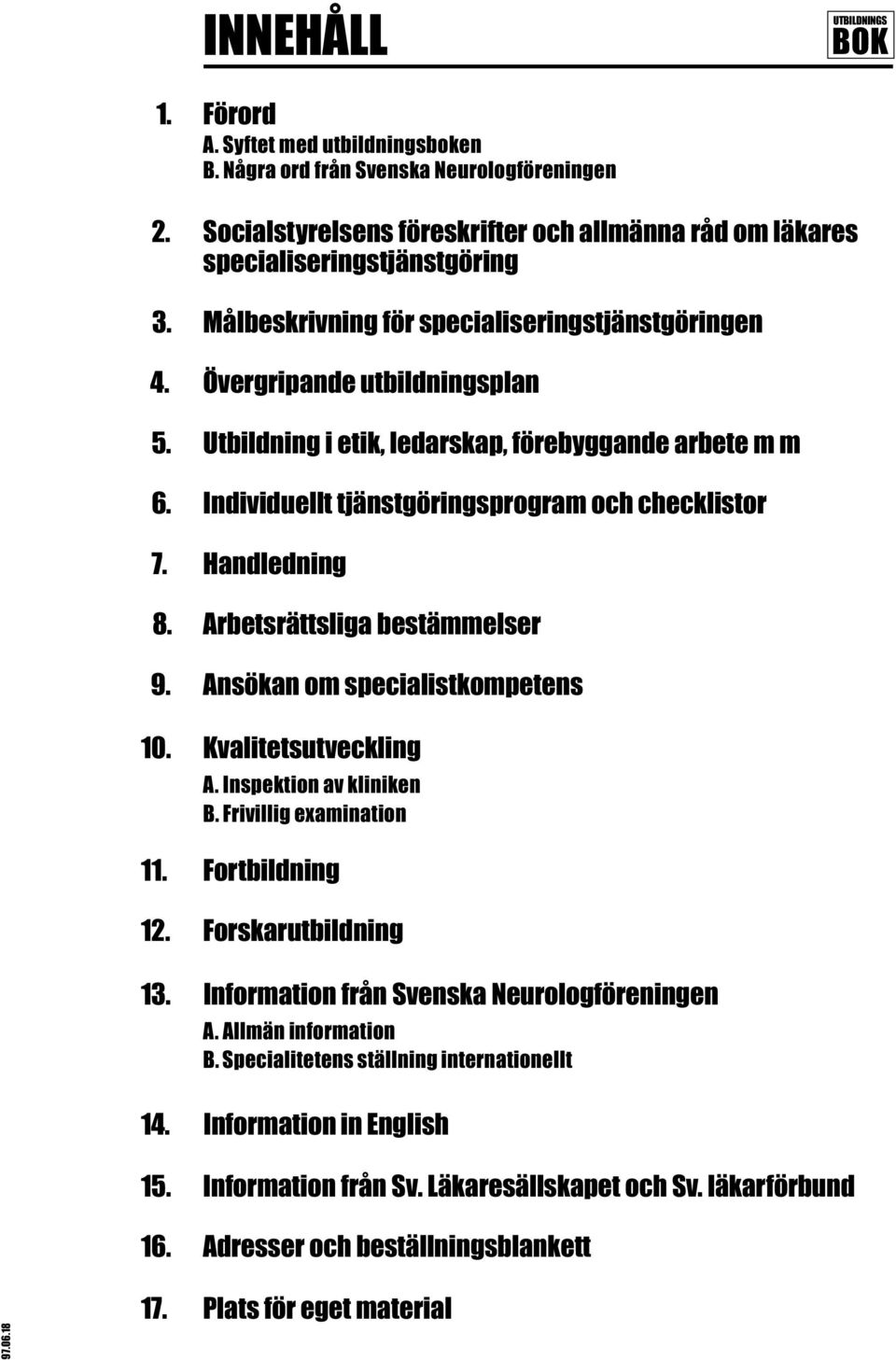 Handledning 8. Arbetsrättsliga bestämmelser 9. Ansökan om specialistkompetens 10. Kvalitetsutveckling A. Inspektion av kliniken B. Frivillig examination 11. Fortbildning 12. Forskarutbildning 13.