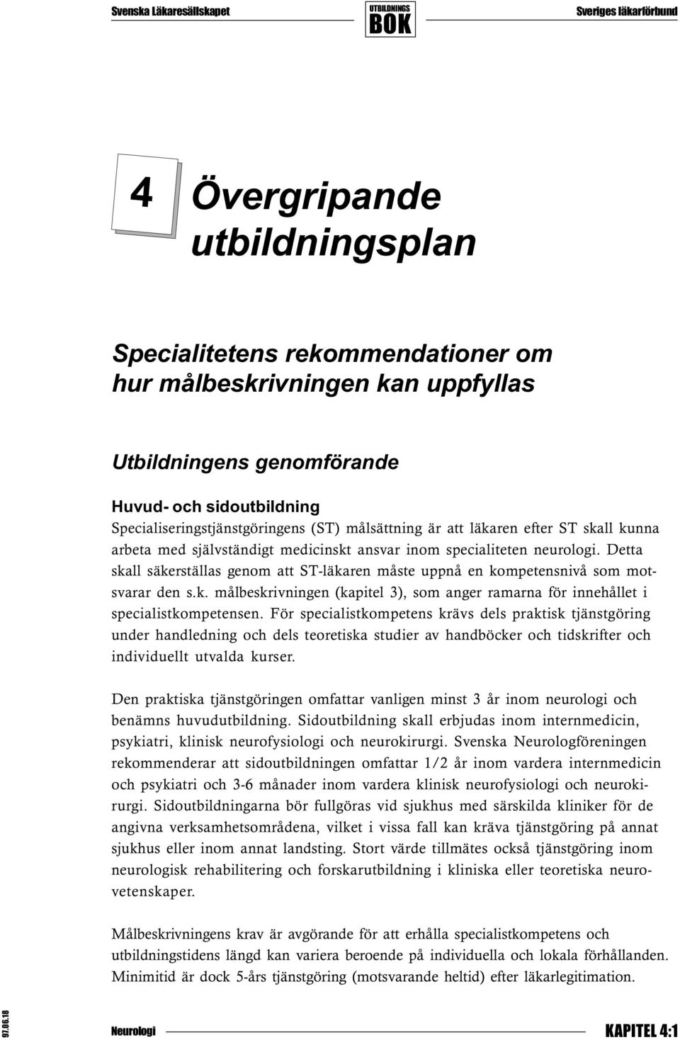 Detta skall säkerställas genom att ST-läkaren måste uppnå en kompetensnivå som motsvarar den s.k. målbeskrivningen (kapitel 3), som anger ramarna för innehållet i specialistkompetensen.
