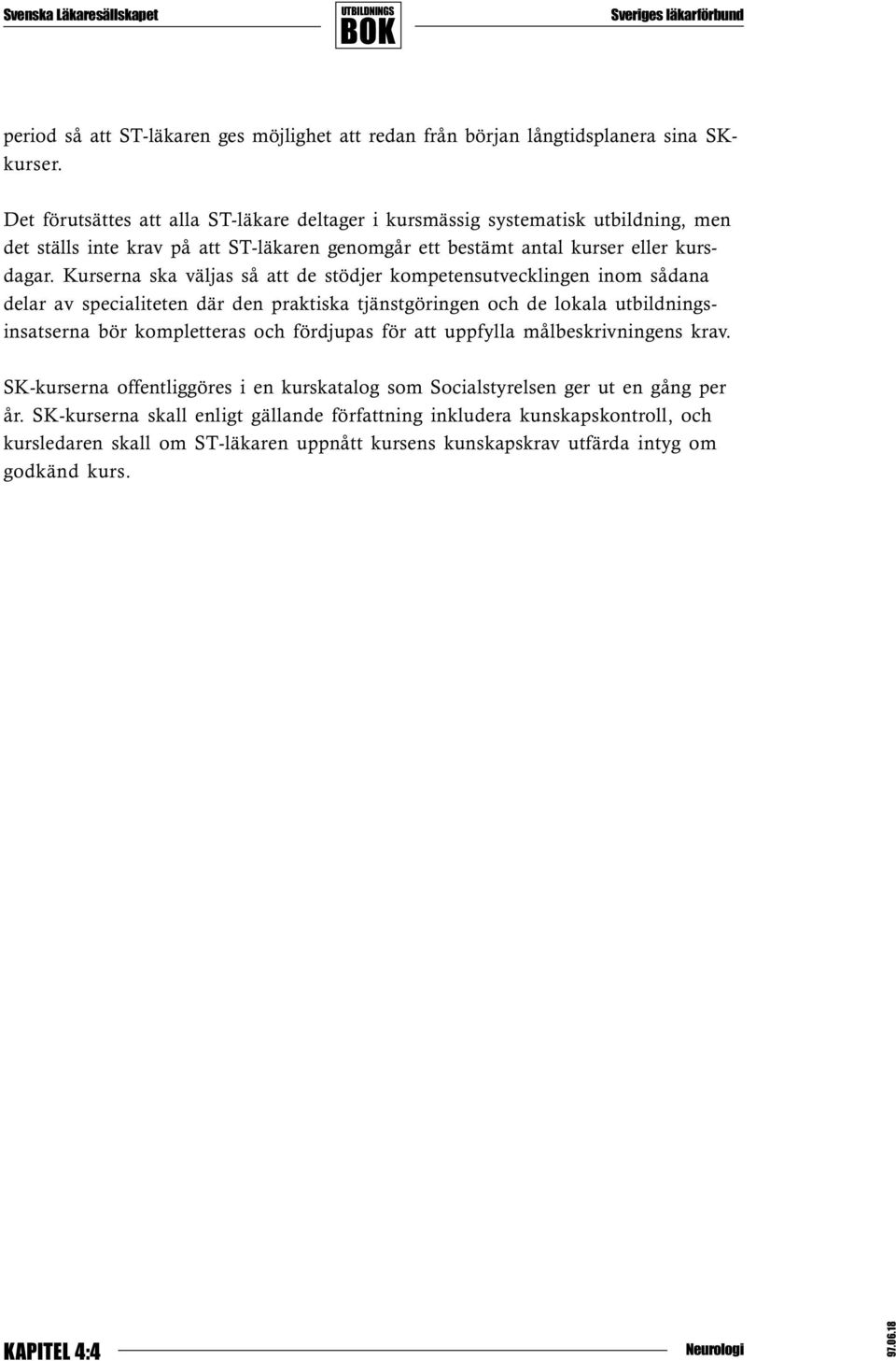 Kurserna ska väljas så att de stödjer kompetensutvecklingen inom sådana delar av specialiteten där den praktiska tjänstgöringen och de lokala utbildningsinsatserna bör kompletteras och