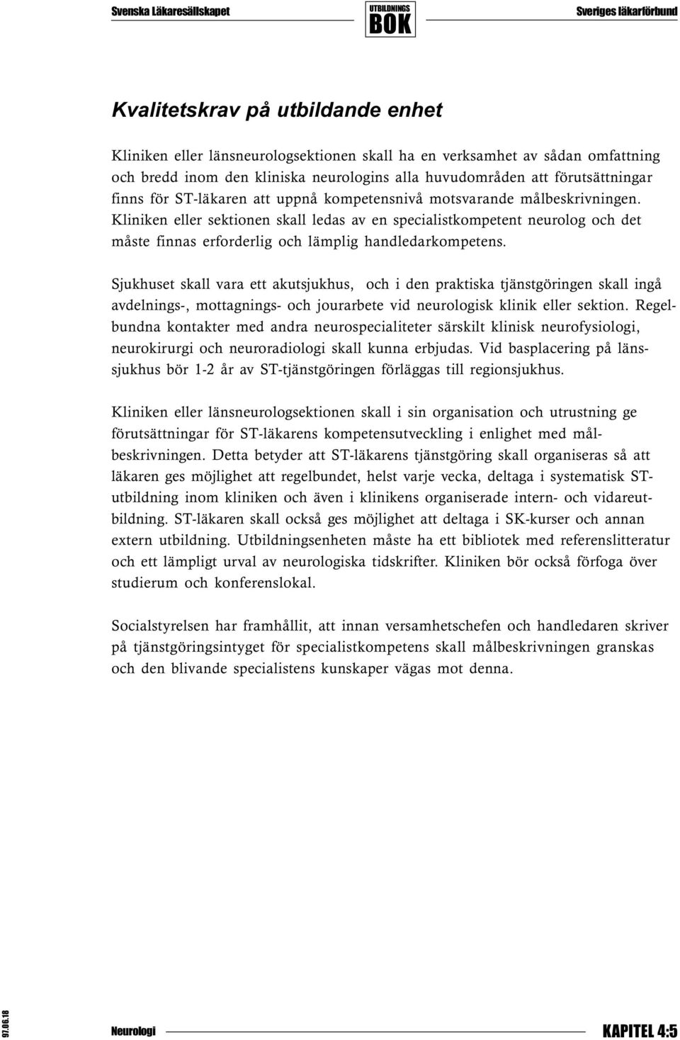 Kliniken eller sektionen skall ledas av en specialistkompetent neurolog och det måste finnas erforderlig och lämplig handledarkompetens.