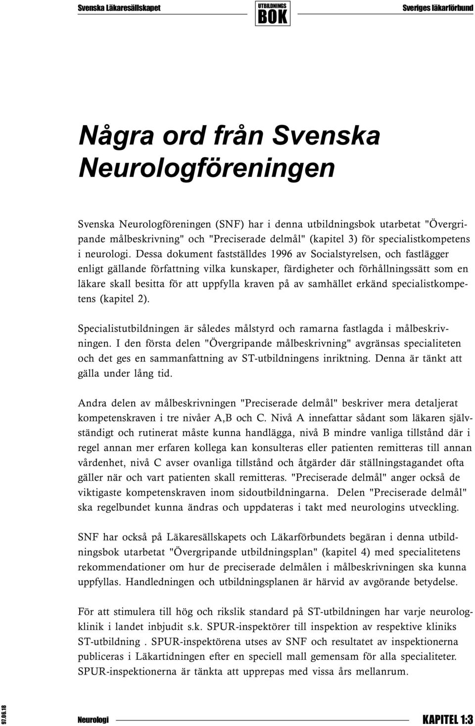 Dessa dokument fastställdes 1996 av Socialstyrelsen, och fastlägger enligt gällande författning vilka kunskaper, färdigheter och förhållningssätt som en läkare skall besitta för att uppfylla kraven