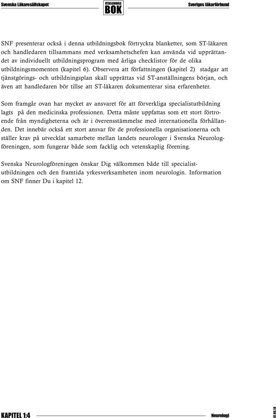 Observera att författningen (kapitel 2) stadgar att tjänstgörings- och utbildningsplan skall upprättas vid ST-anställningens början, och även att handledaren bör tillse att ST-läkaren dokumenterar
