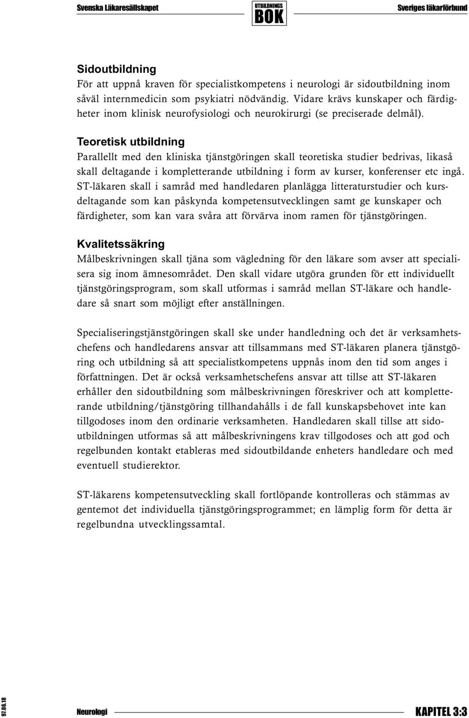 Teoretisk utbildning Parallellt med den kliniska tjänstgöringen skall teoretiska studier bedrivas, likaså skall deltagande i kompletterande utbildning i form av kurser, konferenser etc ingå.