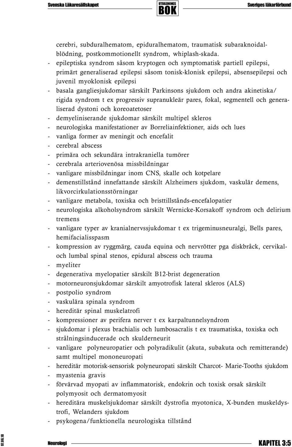 gangliesjukdomar särskilt Parkinsons sjukdom och andra akinetiska/ rigida syndrom t ex progressiv supranukleär pares, fokal, segmentell och generaliserad dystoni och koreoatetoser - demyeliniserande