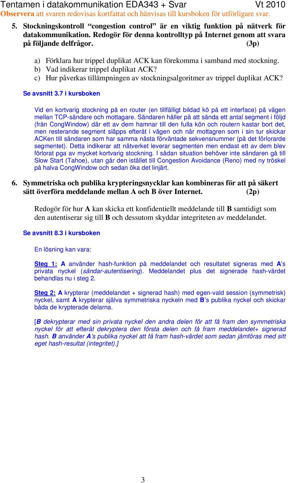 Se avsnitt 3.7 i kursboken Vid en kortvarig stockning på en router (en tillfälligt bildad kö på ett interface) på vägen mellan TCP-sändare och mottagare.