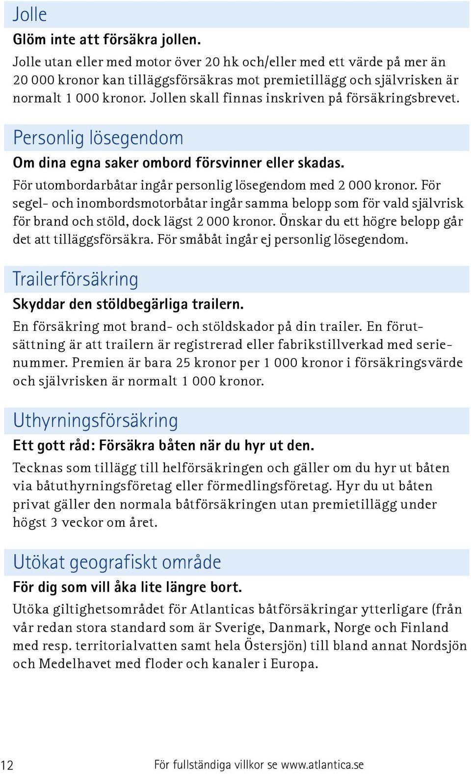 Jollen skall finnas inskriven på försäkringsbrevet. Personlig lösegendom Om dina egna saker ombord försvinner eller skadas. För utombordarbåtar ingår personlig lösegendom med 2 000 kronor.