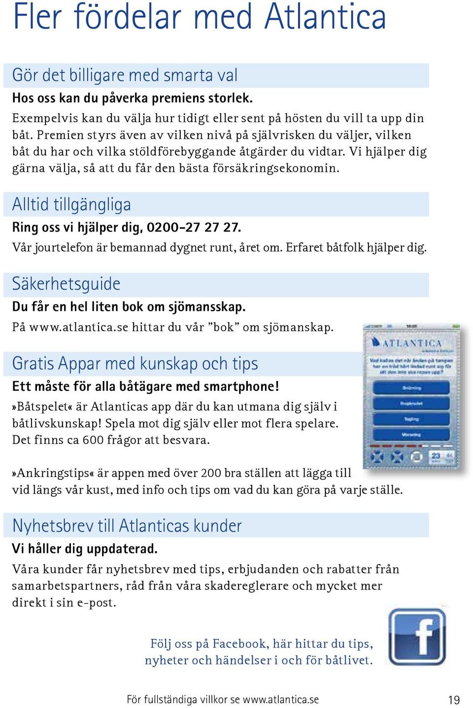Alltid tillgängliga Ring oss vi hjälper dig, 0200-27 27 27. Vår jourtelefon är bemannad dygnet runt, året om. Erfaret båtfolk hjälper dig. Säkerhetsguide Du får en hel liten bok om sjömansskap.