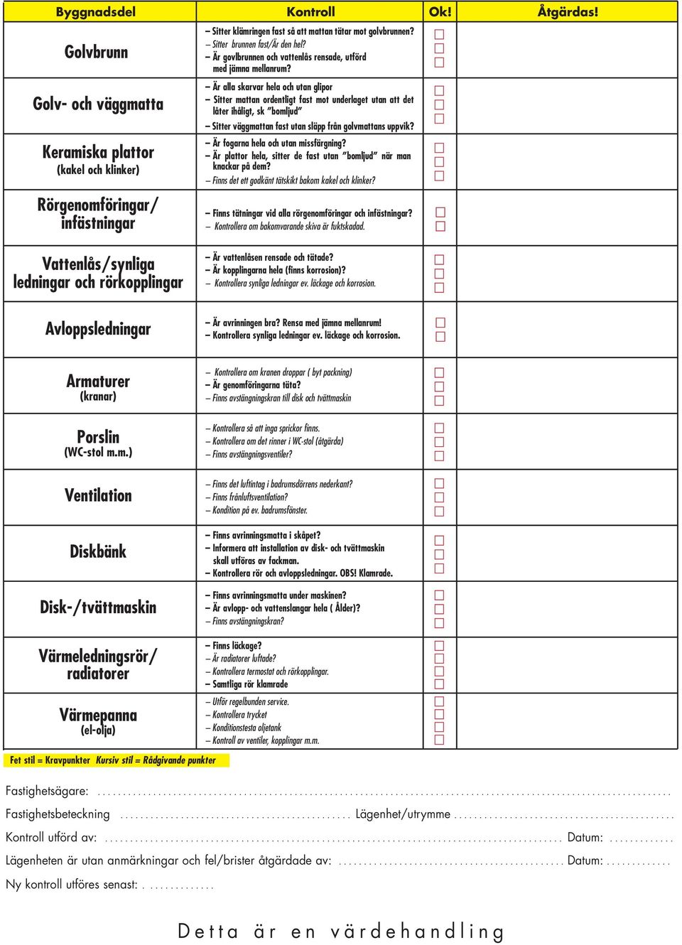 Är alla skarvar hela och utan glipor Sitter mattan ordentligt fast mot underlaget utan att det låter ihåligt, sk bomljud Sitter väggmattan fast utan släpp från golvmattans uppvik?