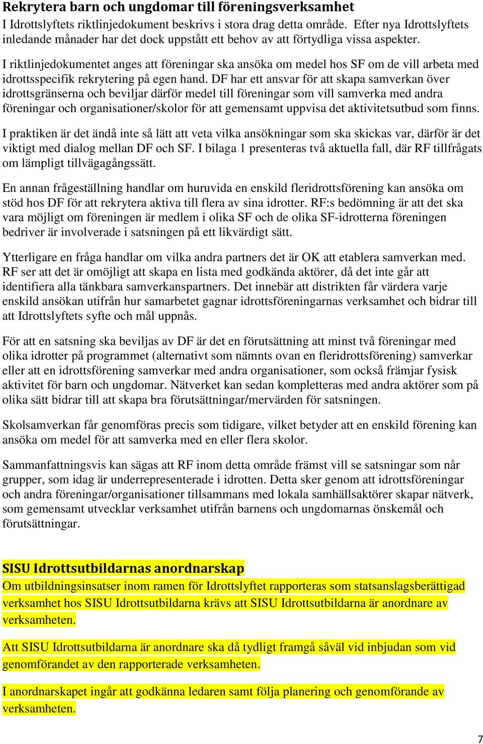 I riktlinjedokumentet anges att föreningar ska ansöka om medel hos SF om de vill arbeta med idrottsspecifik rekrytering på egen hand.