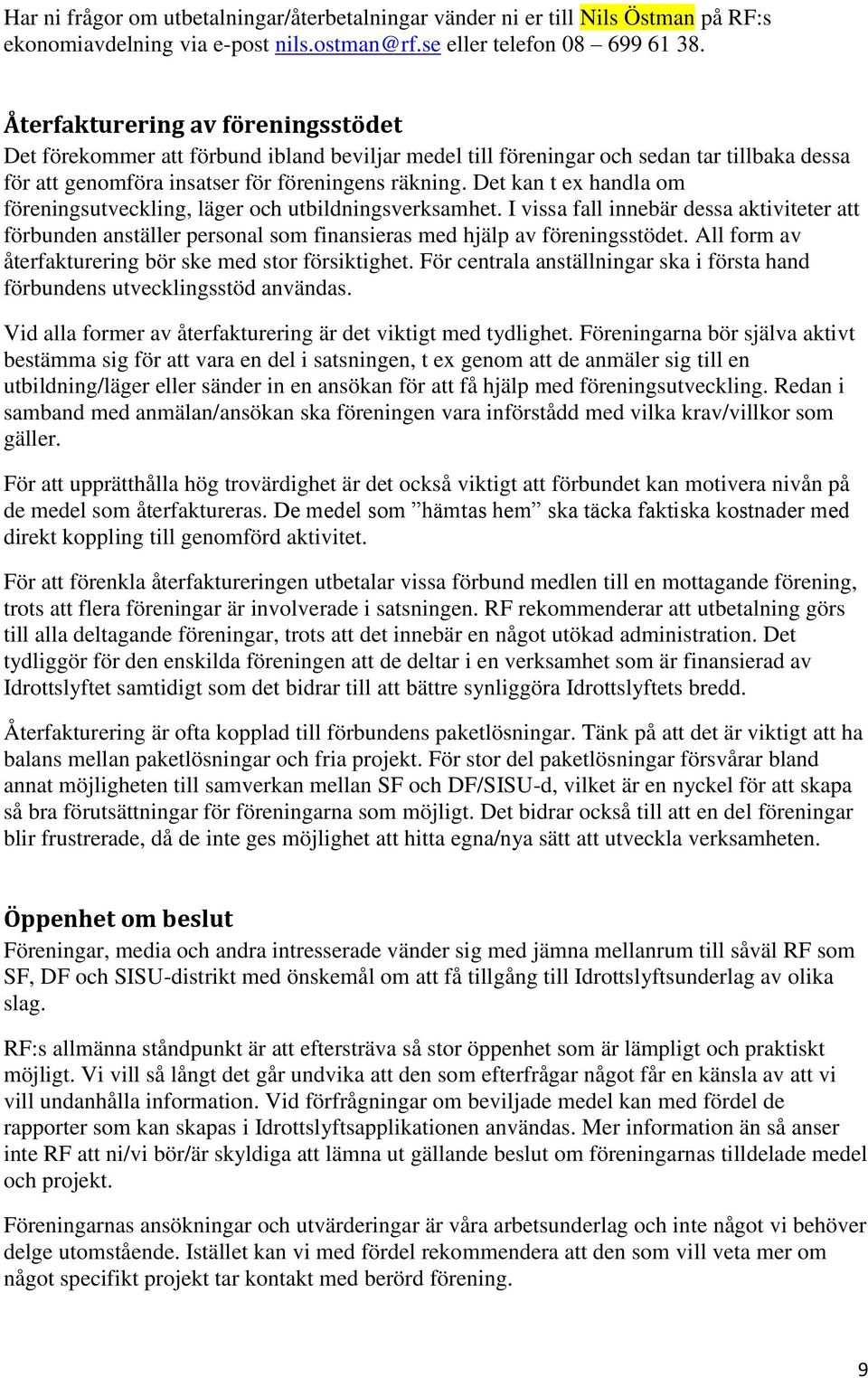 Det kan t ex handla om föreningsutveckling, läger och utbildningsverksamhet. I vissa fall innebär dessa aktiviteter att förbunden anställer personal som finansieras med hjälp av föreningsstödet.