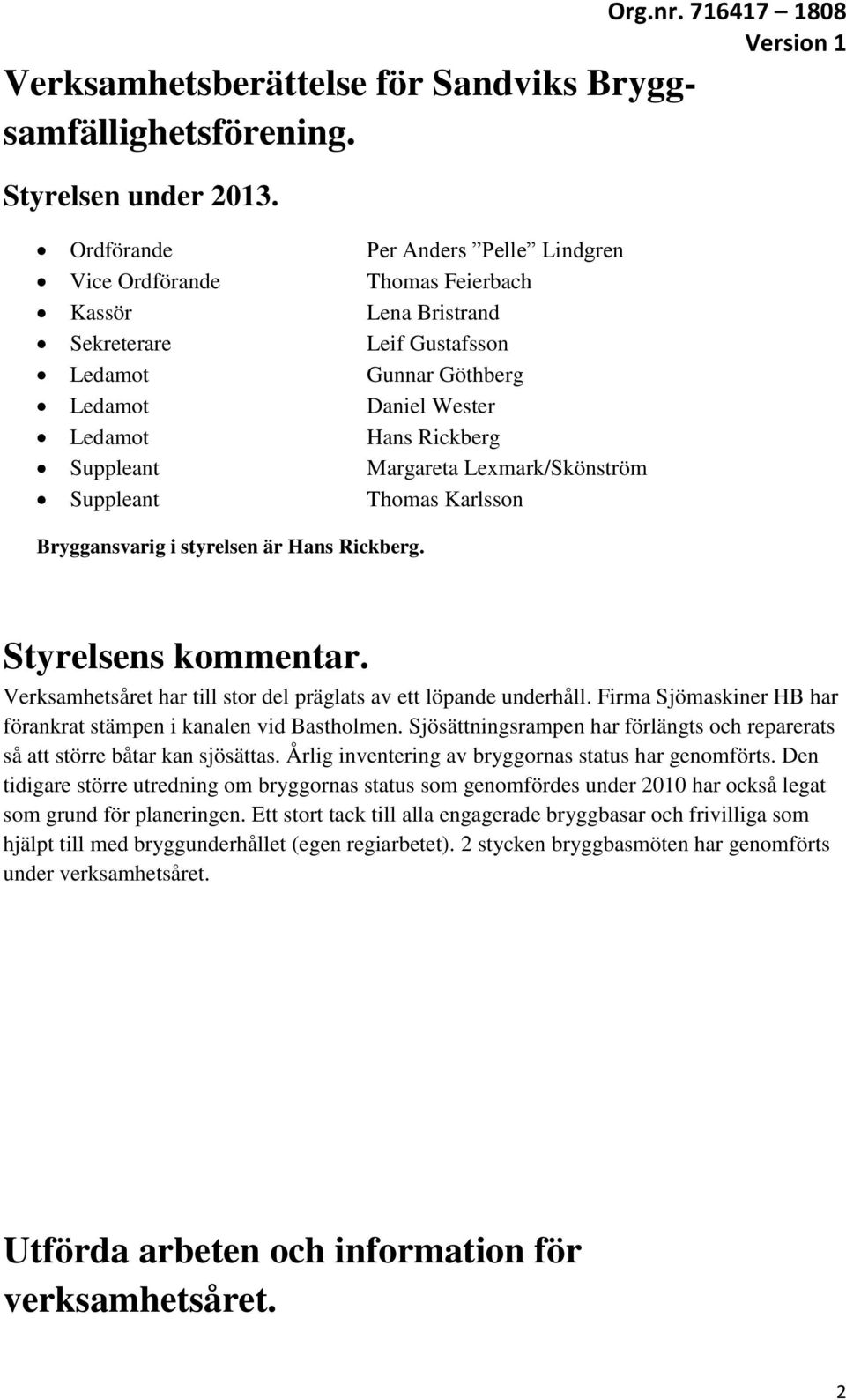 Margareta Lexmark/Skönström Suppleant Thomas Karlsson Bryggansvarig i styrelsen är Hans Rickberg. Styrelsens kommentar. Verksamhetsåret har till stor del präglats av ett löpande underhåll.