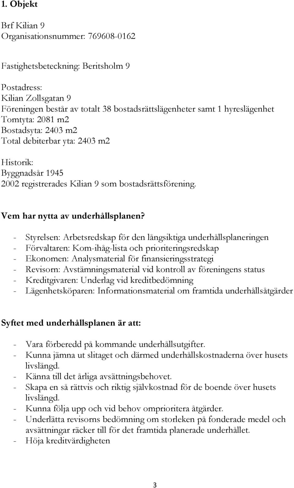 - Styrelsen: Arbetsredskap för den långsiktiga underhållsplaneringen - Förvaltaren: Kom-ihåg-lista och prioriteringsredskap - Ekonomen: Analysmaterial för finansieringsstrategi - Revisorn: