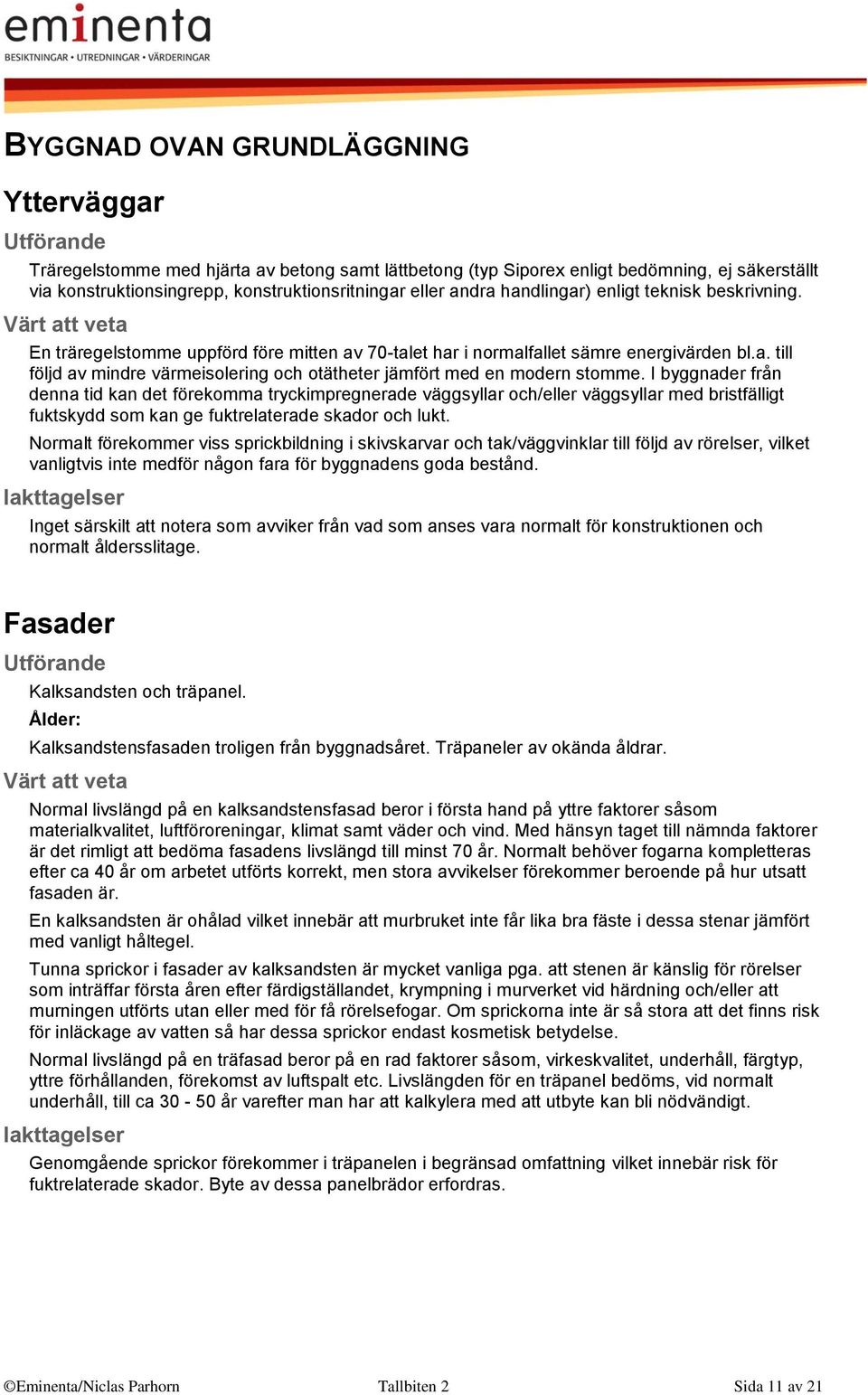 I byggnader från denna tid kan det förekomma tryckimpregnerade väggsyllar och/eller väggsyllar med bristfälligt fuktskydd som kan ge fuktrelaterade skador och lukt.