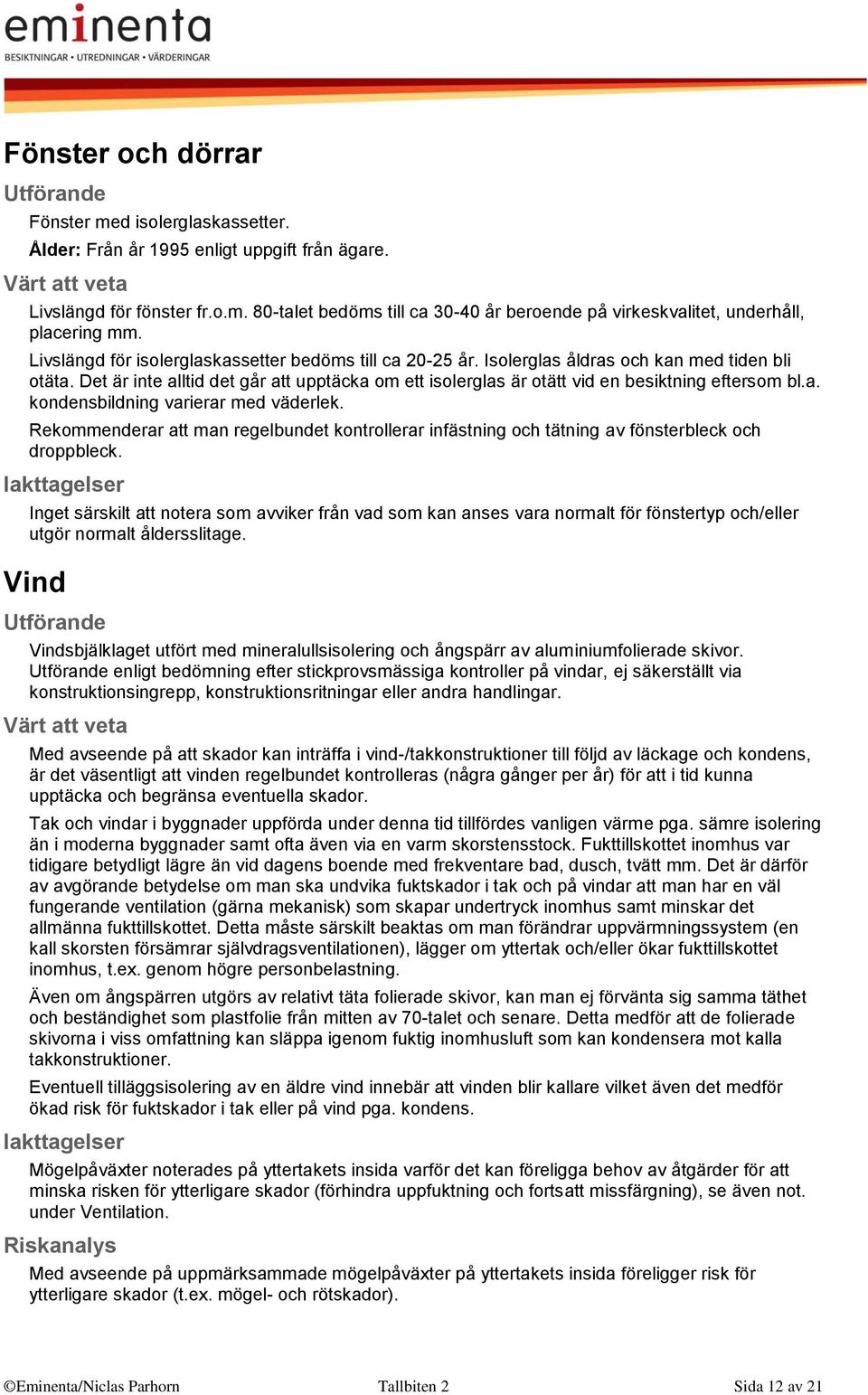 Det är inte alltid det går att upptäcka om ett isolerglas är otätt vid en besiktning eftersom bl.a. kondensbildning varierar med väderlek.