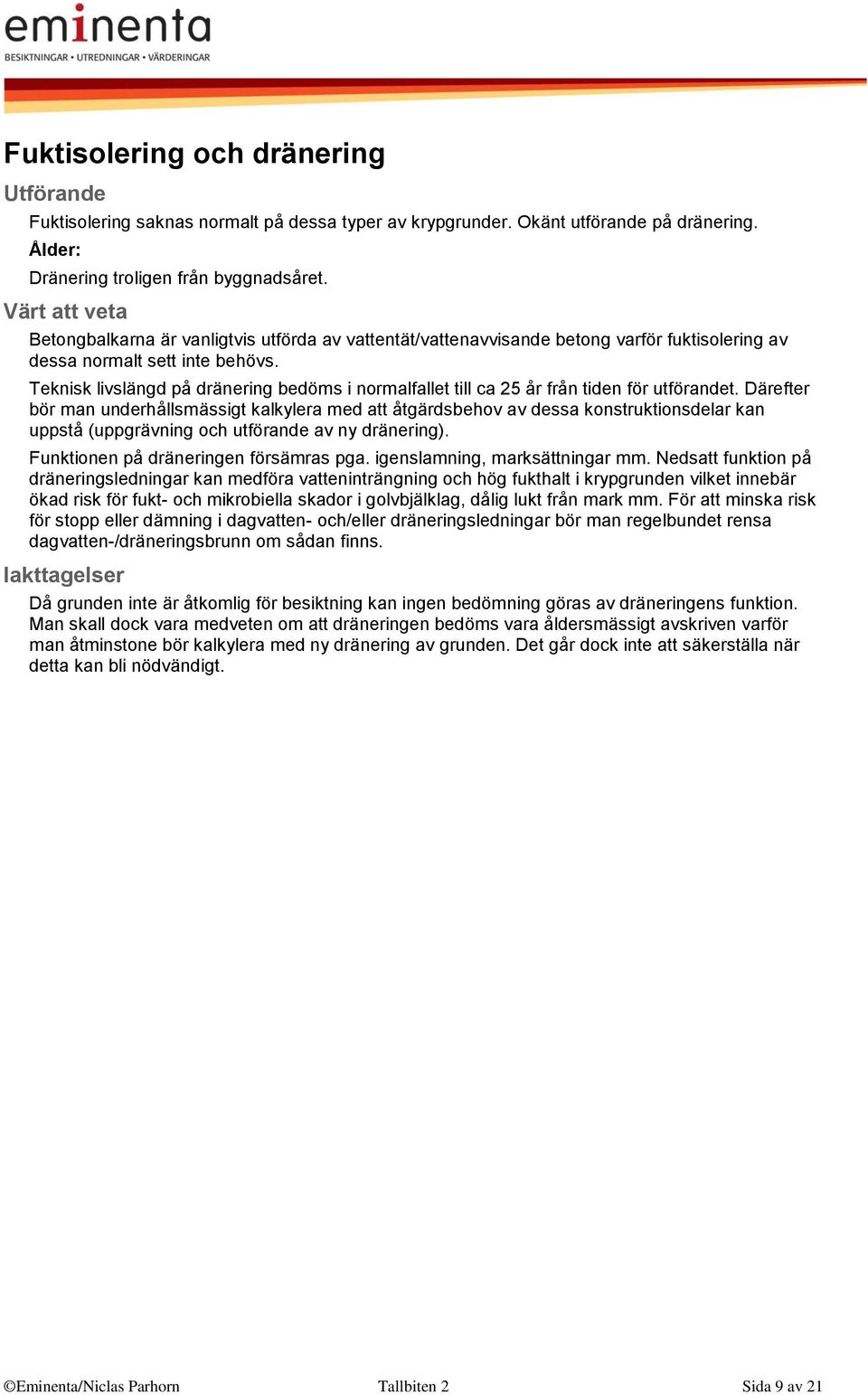 Teknisk livslängd på dränering bedöms i normalfallet till ca 25 år från tiden för utförandet.