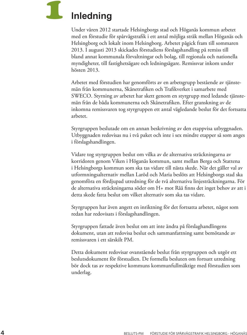 I augusti 2013 skickades förstudiens förslagshandling på remiss till bland annat kommunala förvaltningar och bolag, till regionala och nationella myndigheter, till fastighetsägare och ledningsägare.