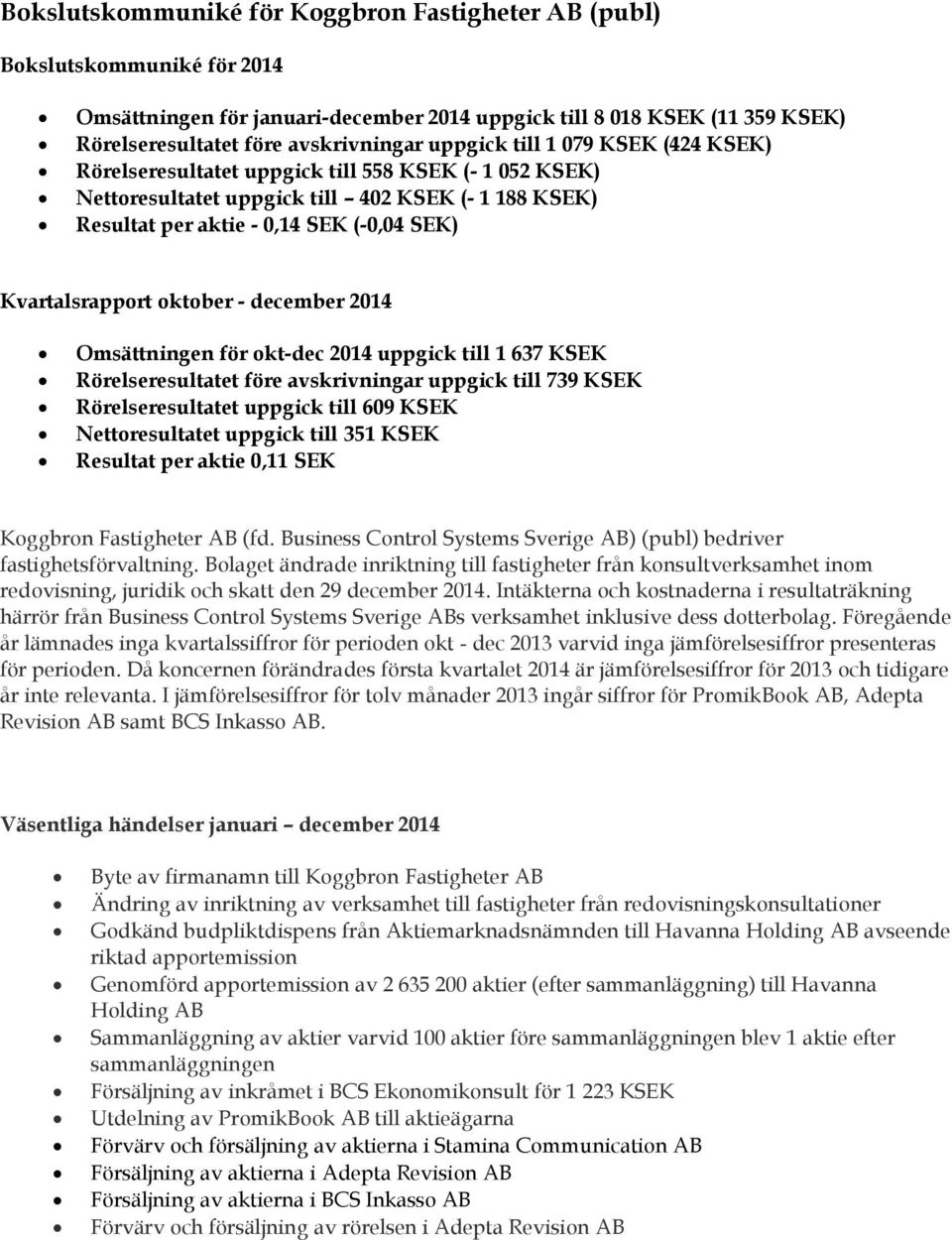 Omsättningen för okt-dec 2014 uppgick till 1 637 KSEK Rörelseresultatet före avskrivningar uppgick till 739 KSEK Rörelseresultatet uppgick till 609 KSEK Nettoresultatet uppgick till 351 KSEK Resultat