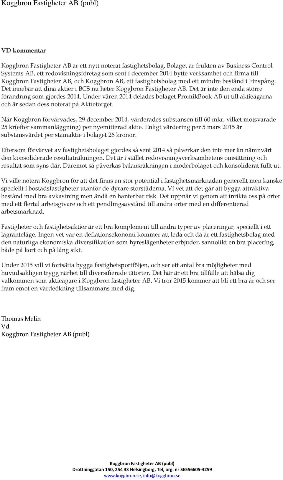 ett mindre bestånd i Finspång. Det innebär att dina aktier i BCS nu heter Koggbron Fastigheter AB. Det är inte den enda större förändring som gjordes 2014.