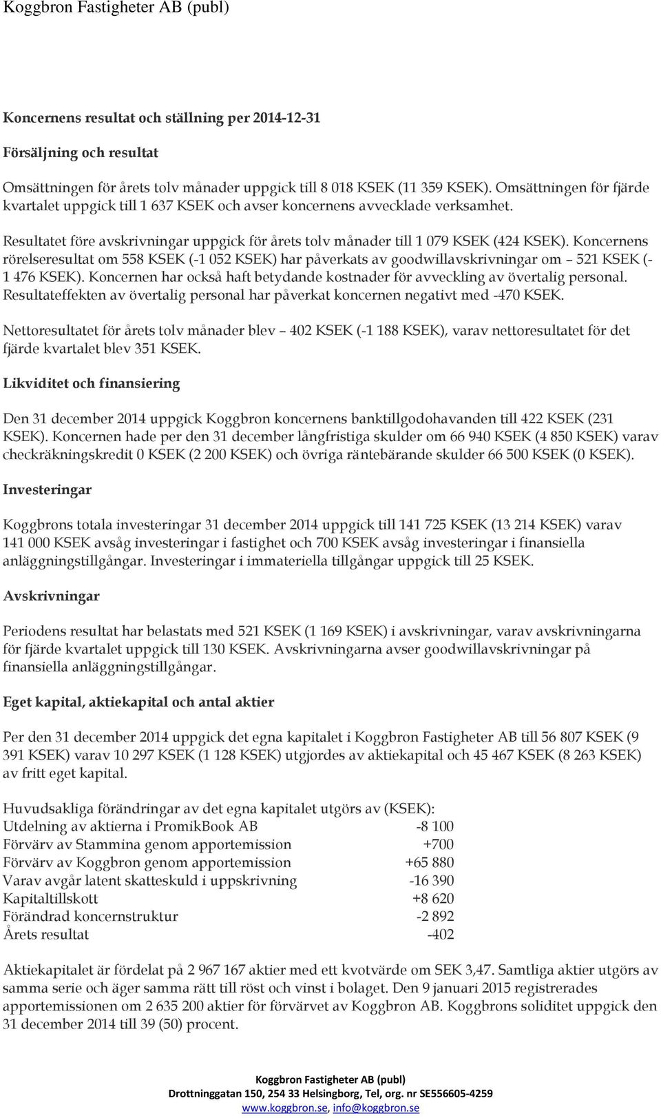 Koncernens rörelseresultat om 558 KSEK (-1 052 KSEK) har påverkats av goodwillavskrivningar om 521 KSEK (- 1 476 KSEK).