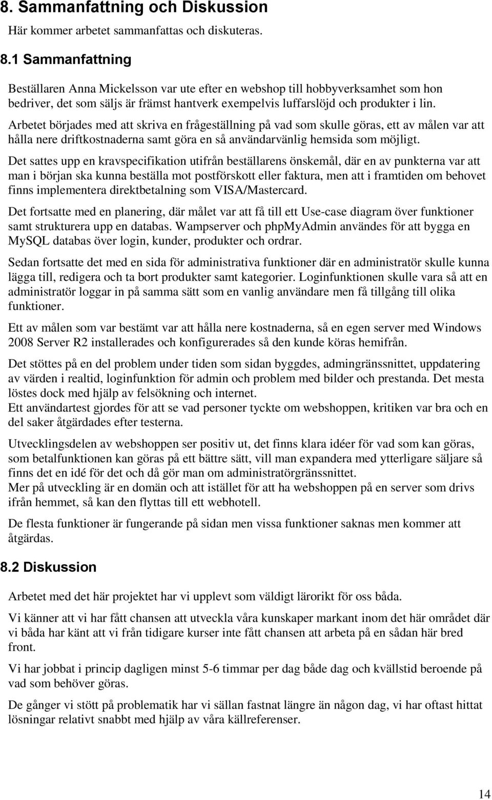 Arbetet börjades med att skriva en frågeställning på vad som skulle göras, ett av målen var att hålla nere driftkostnaderna samt göra en så användarvänlig hemsida som möjligt.