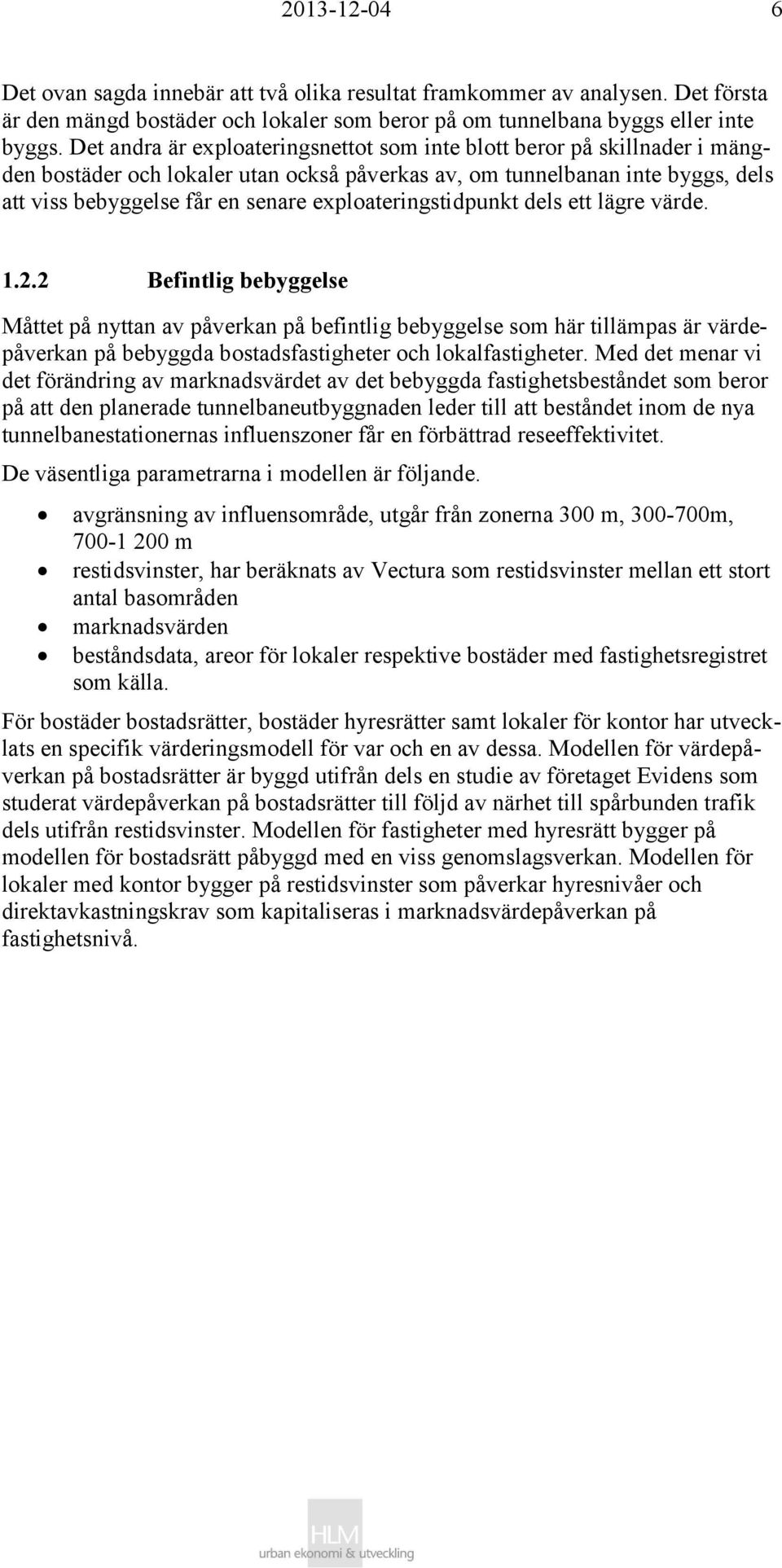 ett lägre värde. 1.2.2 Befintlig bebyggelse Måttet på nyttan av påverkan på befintlig bebyggelse som här tillämpas är värdepåverkan på bebyggda bostadsfastigheter och lokalfastigheter.