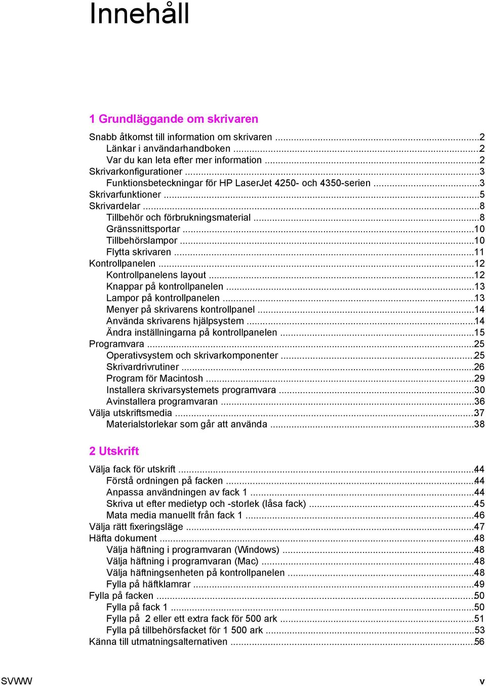 ..10 Flytta skrivaren...11 Kontrollpanelen...12 Kontrollpanelens layout...12 Knappar på kontrollpanelen...13 Lampor på kontrollpanelen...13 Menyer på skrivarens kontrollpanel.