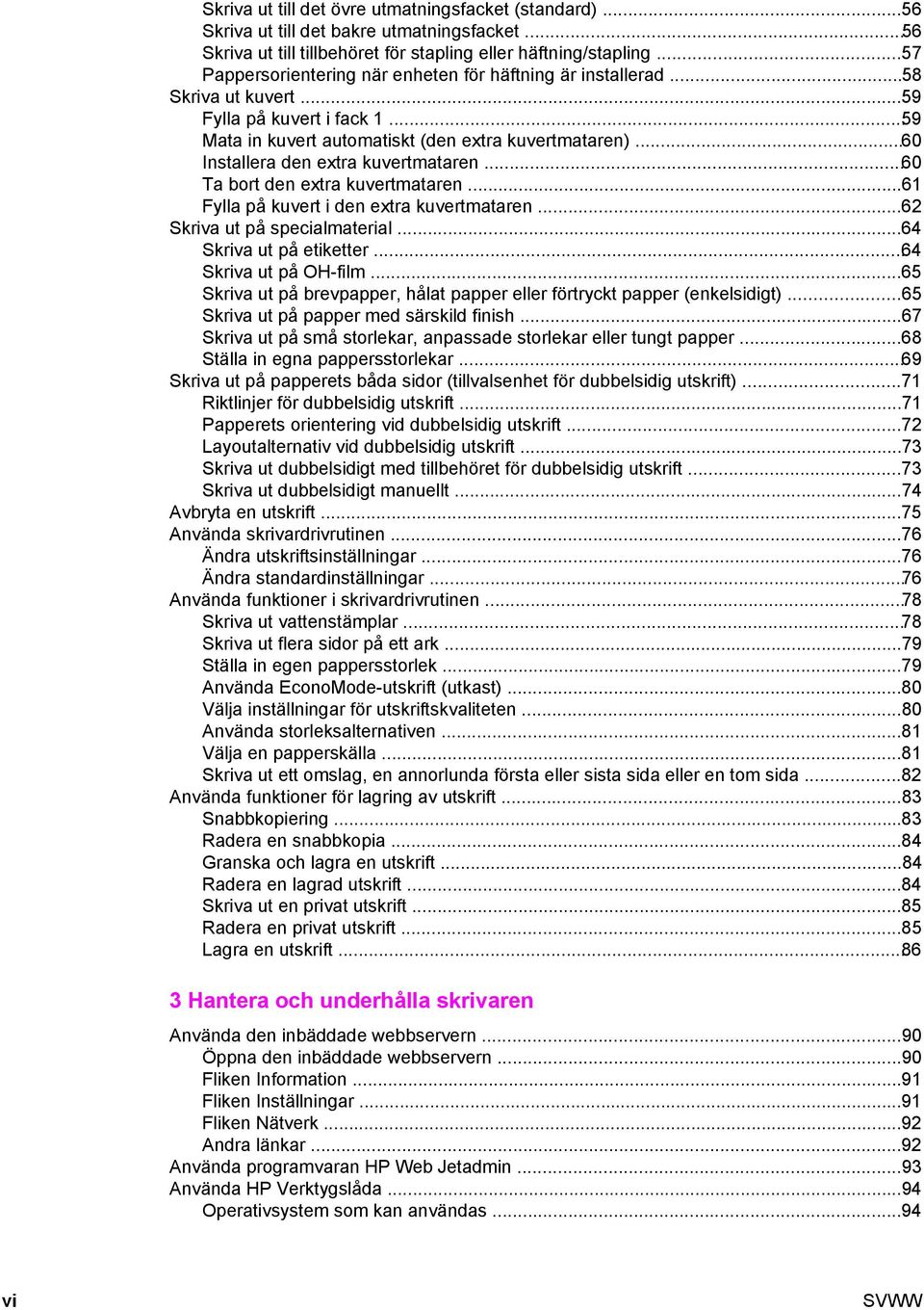 ..60 Installera den extra kuvertmataren...60 Ta bort den extra kuvertmataren...61 Fylla på kuvert i den extra kuvertmataren...62 Skriva ut på specialmaterial...64 Skriva ut på etiketter.