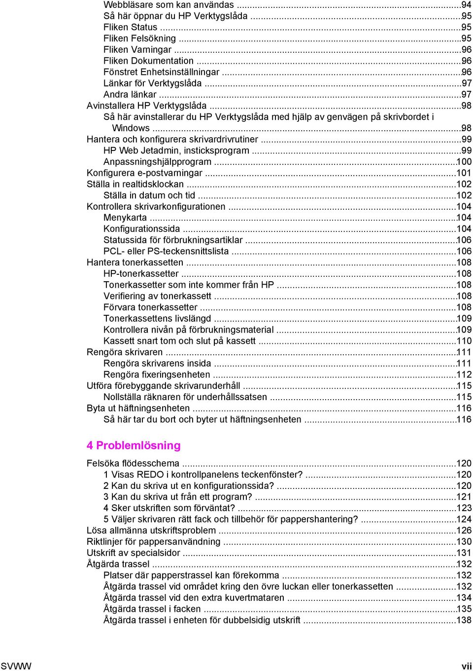 ..98 Hantera och konfigurera skrivardrivrutiner...99 HP Web Jetadmin, insticksprogram...99 Anpassningshjälpprogram...100 Konfigurera e-postvarningar...101 Ställa in realtidsklockan.