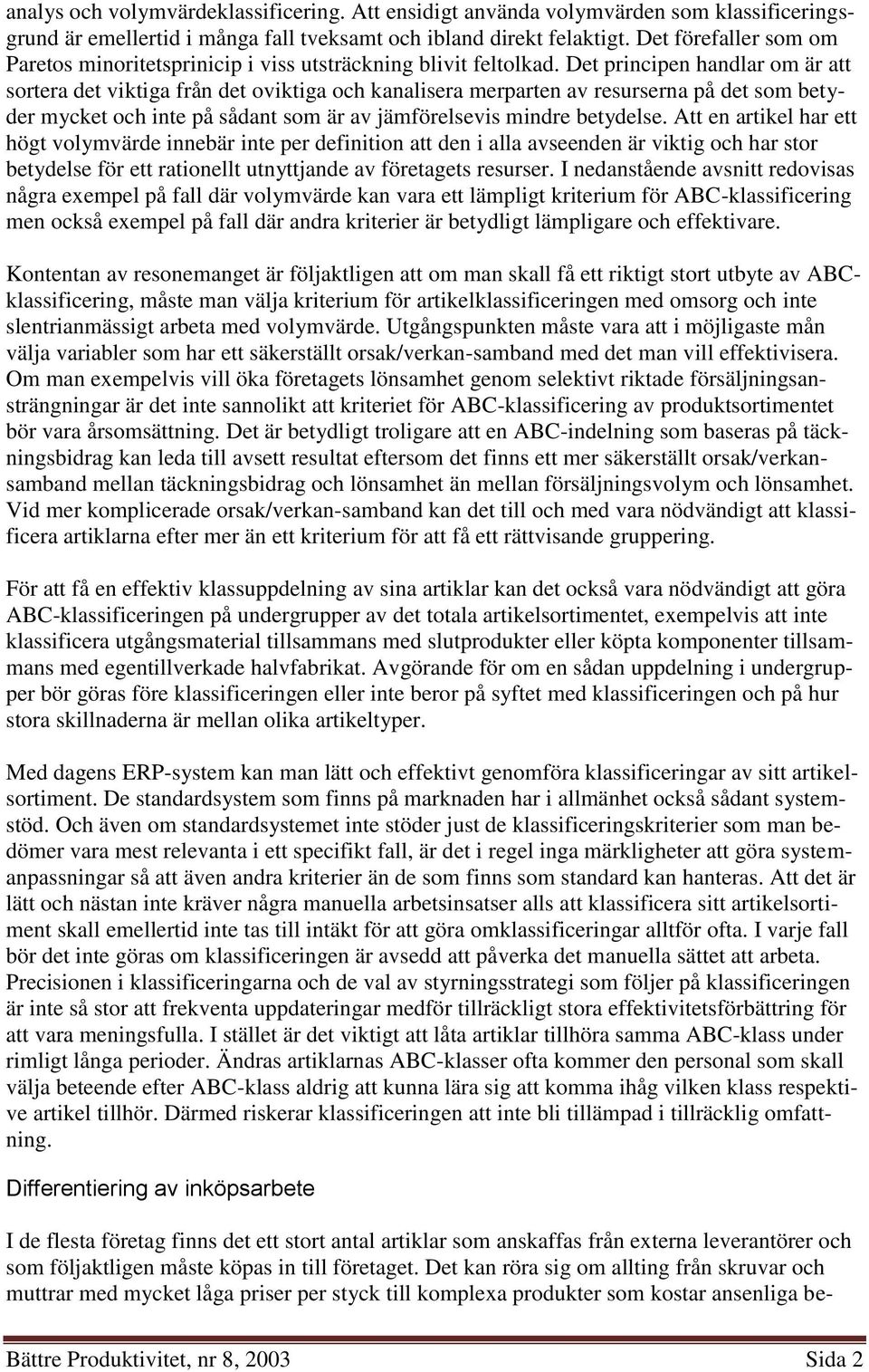 Det principen handlar om är att sortera det viktiga från det oviktiga och kanalisera merparten av resurserna på det som betyder mycket och inte på sådant som är av jämförelsevis mindre betydelse.