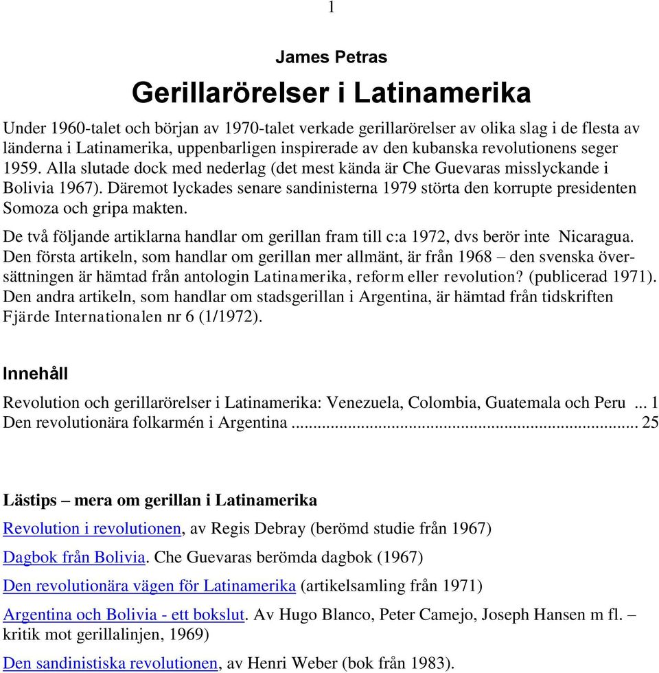 Däremot lyckades senare sandinisterna 1979 störta den korrupte presidenten Somoza och gripa makten. De två följande artiklarna handlar om gerillan fram till c:a 1972, dvs berör inte Nicaragua.