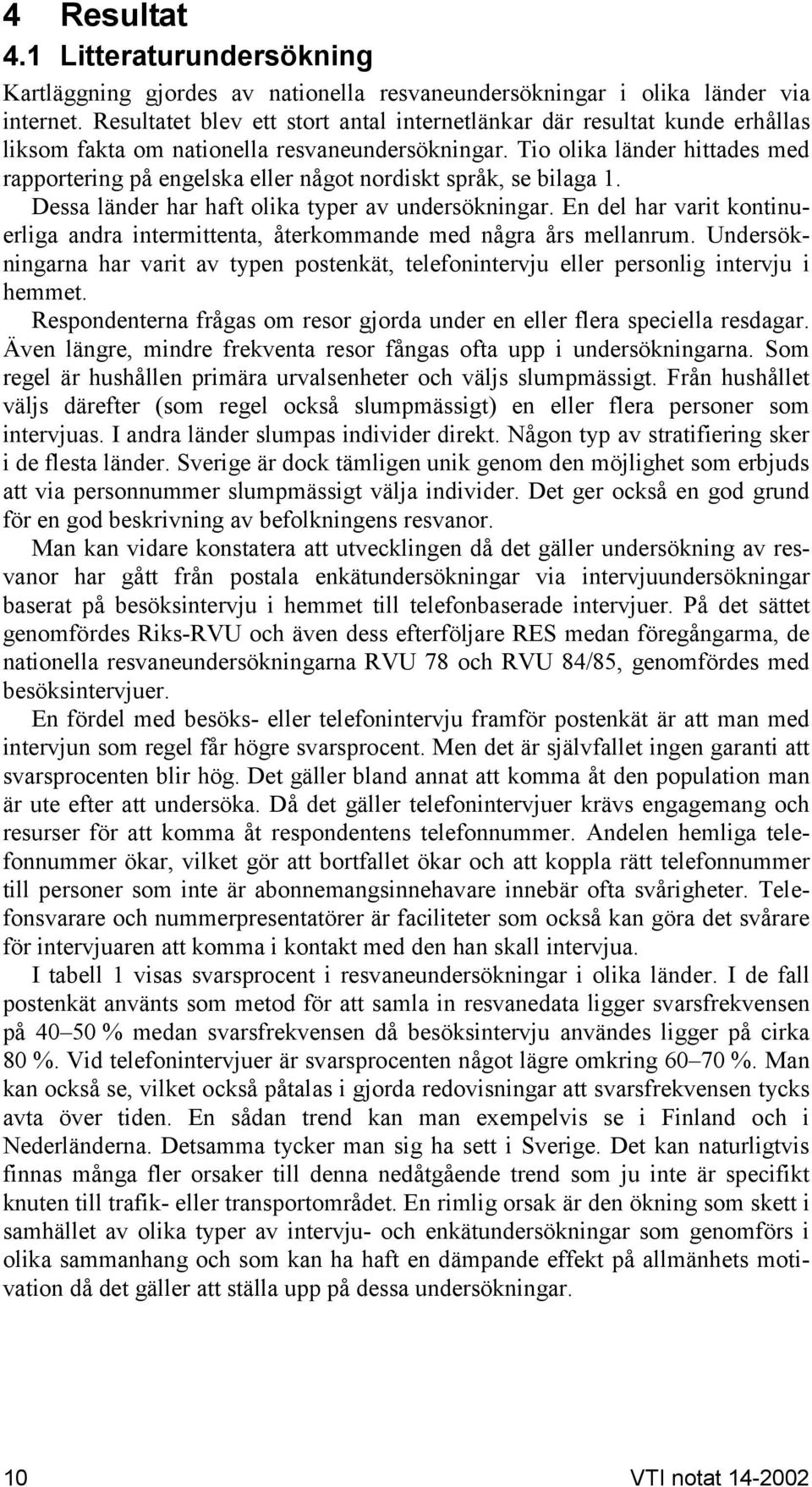 Tio olika länder hittades med rapportering på engelska eller något nordiskt språk, se bilaga 1. Dessa länder har haft olika typer av undersökningar.