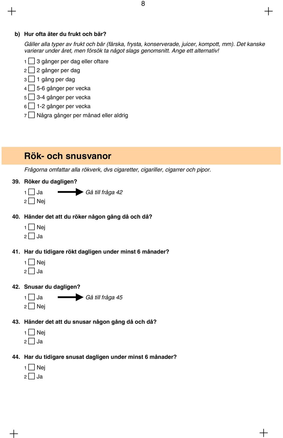 1 3 gånger per dag eller oftare 2 2 gånger per dag 3 1 gång per dag 4 5-6 gånger per vecka 5 3-4 gånger per vecka 6 1-2 gånger per vecka 7 Några gånger per månad eller aldrig Rök- och snusvanor