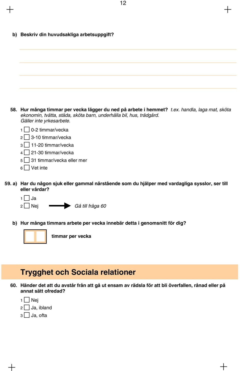 1 0-2 timmar/vecka 2 3-10 timmar/vecka 3 11-20 timmar/vecka 4 21-30 timmar/vecka 5 31 timmar/vecka eller mer 6 Vet inte 59.