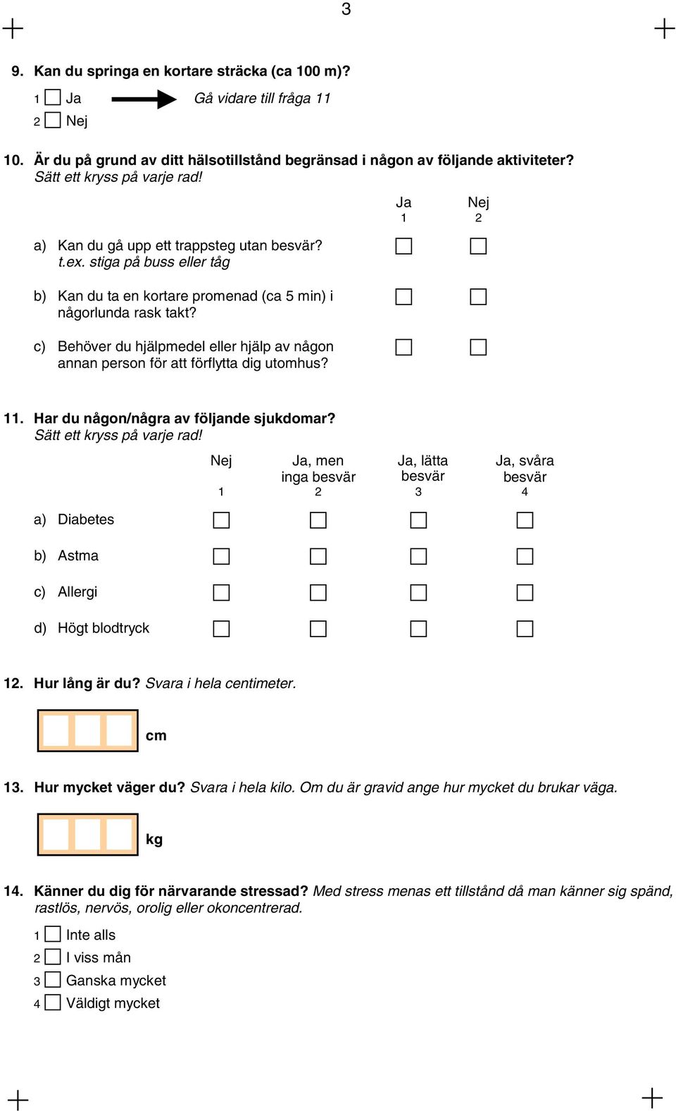 c) Behöver du hjälpmedel eller hjälp av någon annan person för att förflytta dig utomhus? 11. Har du någon/några av följande sjukdomar? Sätt ett kryss på varje rad!