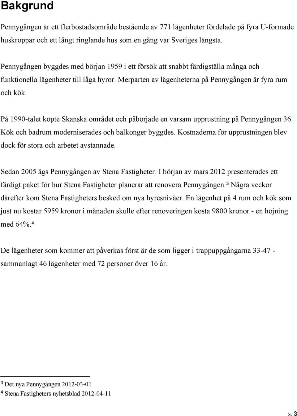 På 1990-talet köpte Skanska området och påbörjade en varsam upprustning på Pennygången 36. Kök och badrum moderniserades och balkonger byggdes.