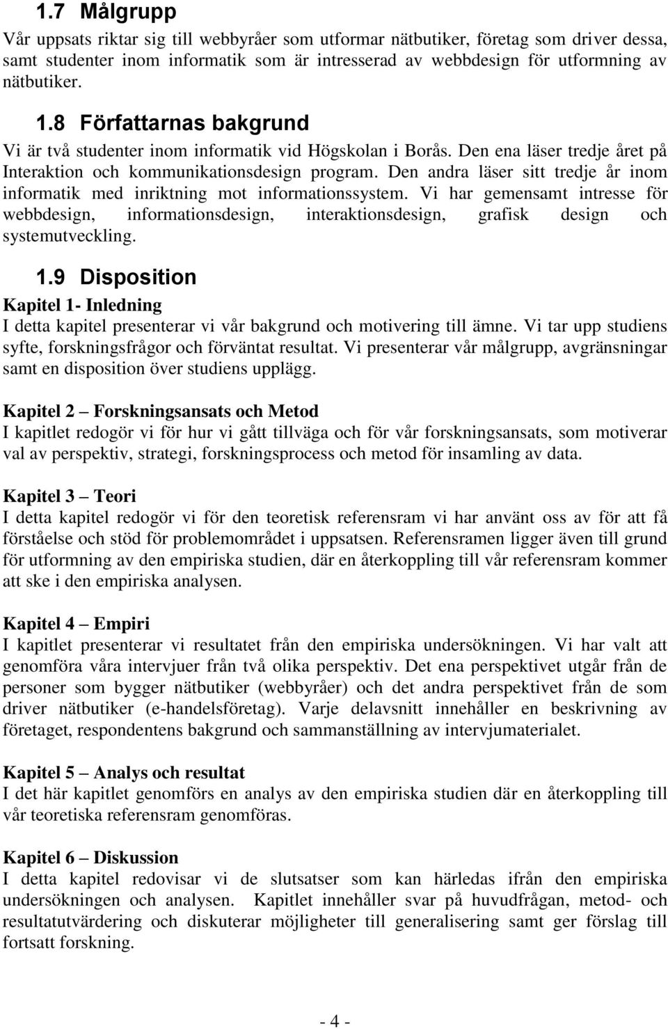 Den andra läser sitt tredje år inom informatik med inriktning mot informationssystem.