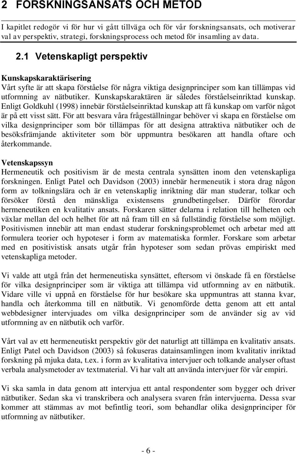 Kunskapskaraktären är således förståelseinriktad kunskap. Enligt Goldkuhl (1998) innebär förståelseinriktad kunskap att få kunskap om varför något är på ett visst sätt.