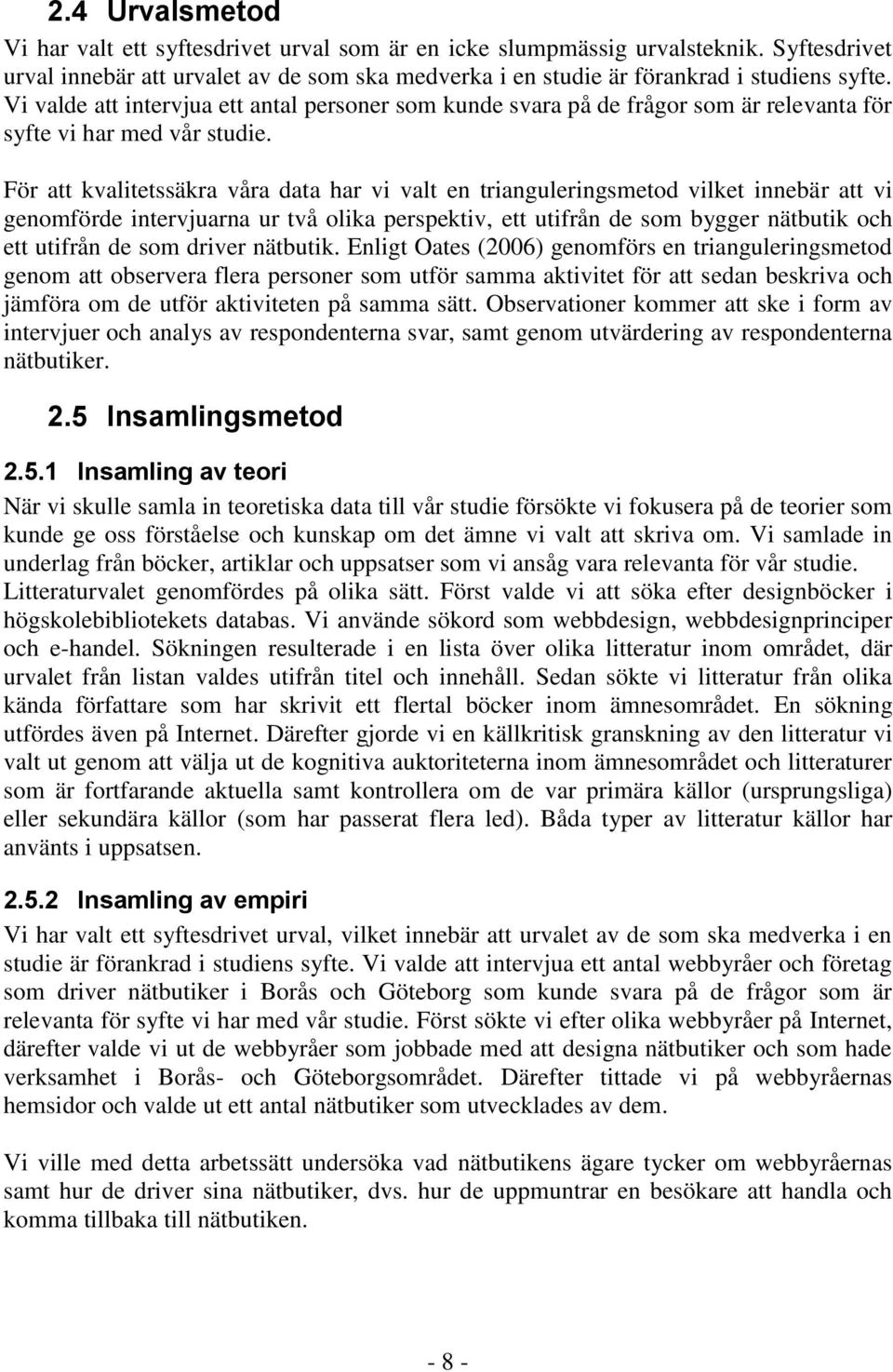 För att kvalitetssäkra våra data har vi valt en trianguleringsmetod vilket innebär att vi genomförde intervjuarna ur två olika perspektiv, ett utifrån de som bygger nätbutik och ett utifrån de som