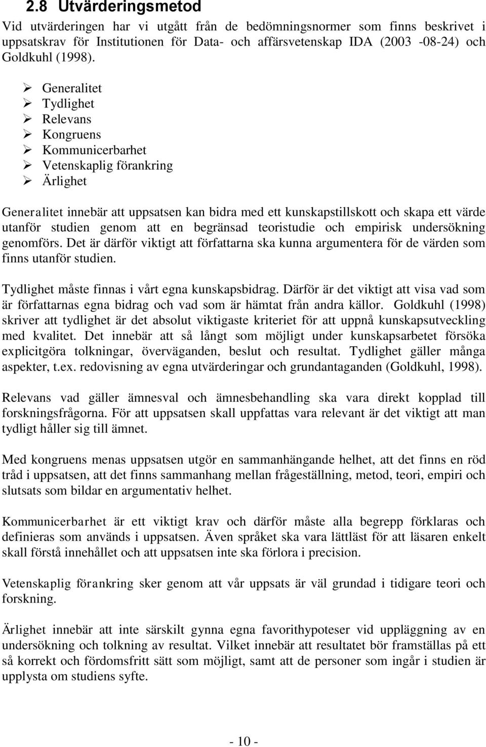 genom att en begränsad teoristudie och empirisk undersökning genomförs. Det är därför viktigt att författarna ska kunna argumentera för de värden som finns utanför studien.