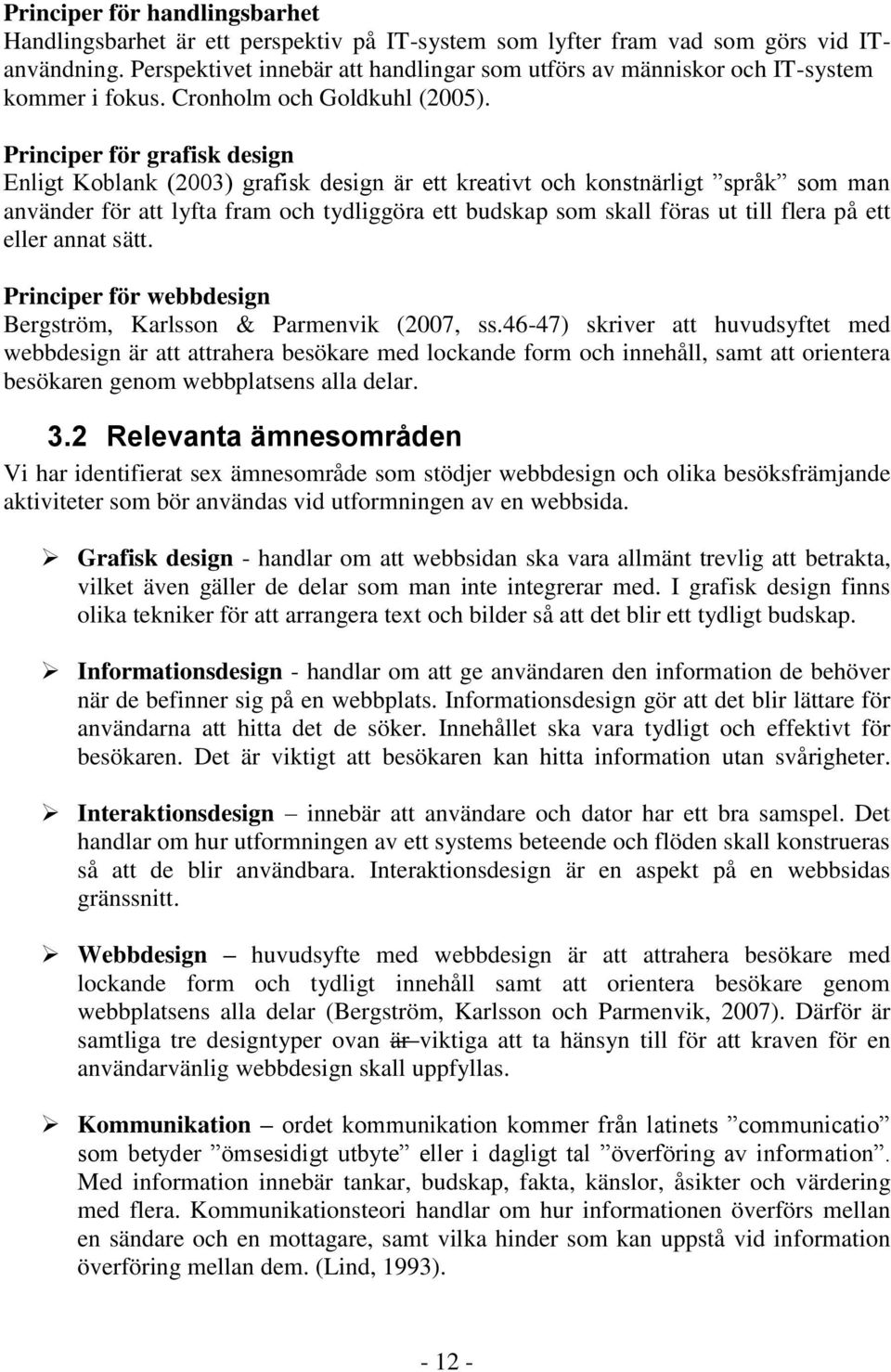 Principer för grafisk design Enligt Koblank (2003) grafisk design är ett kreativt och konstnärligt språk som man använder för att lyfta fram och tydliggöra ett budskap som skall föras ut till flera