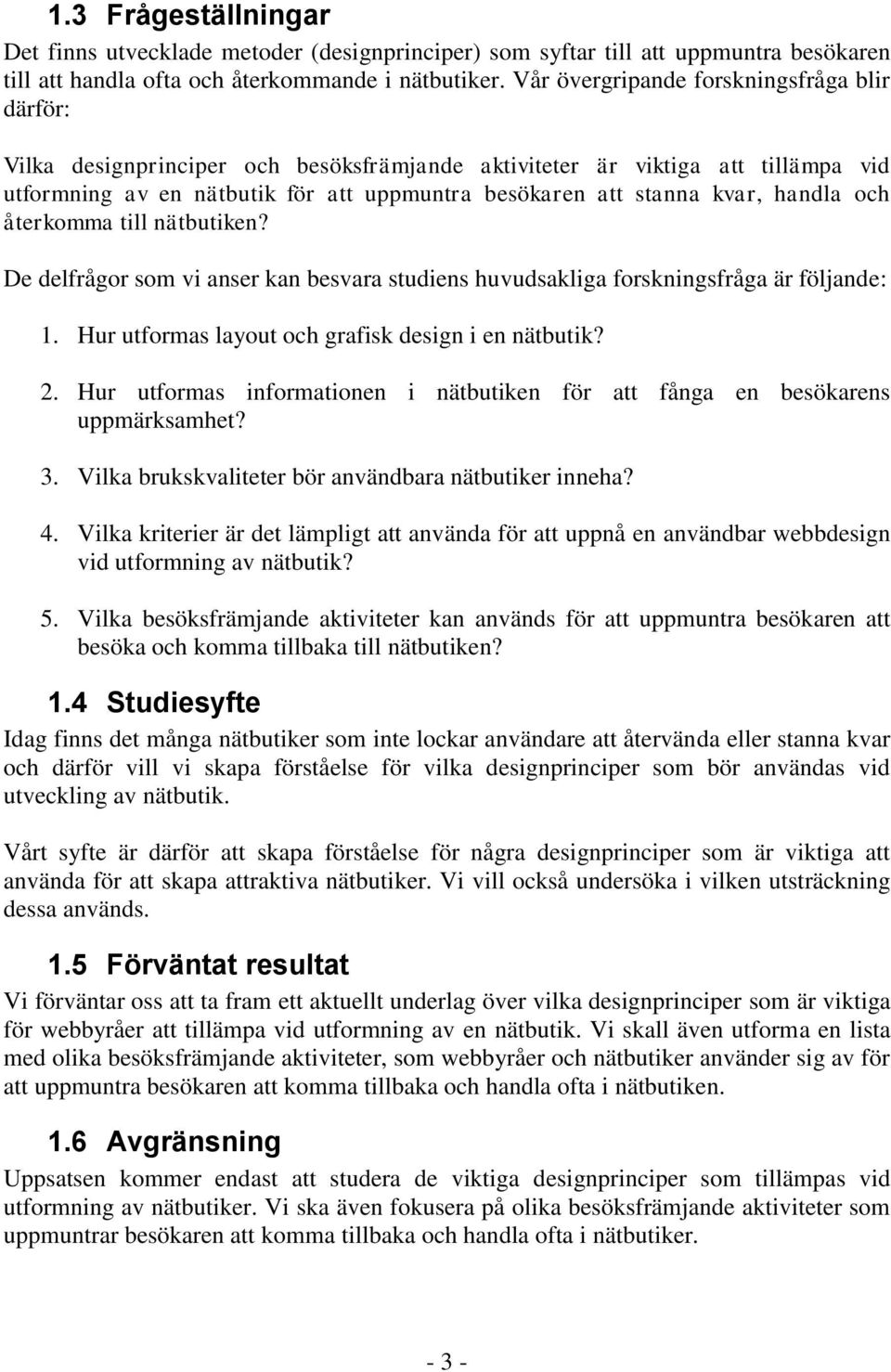 handla och återkomma till nätbutiken? De delfrågor som vi anser kan besvara studiens huvudsakliga forskningsfråga är följande: 1. Hur utformas layout och grafisk design i en nätbutik? 2.