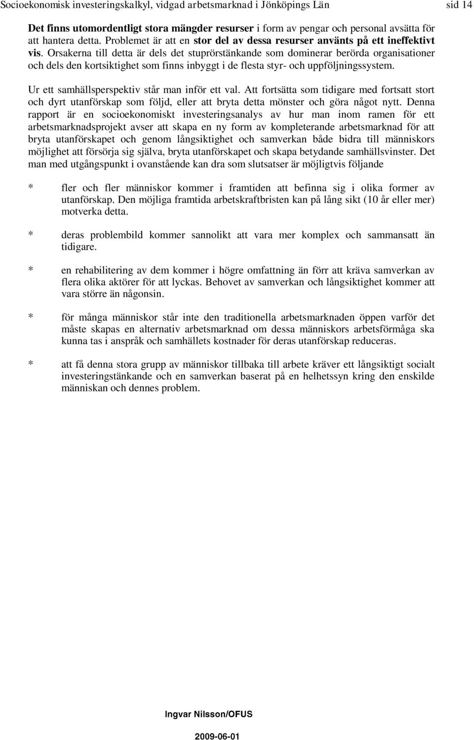 Orsakerna till detta är dels det stuprörstänkande som dominerar berörda organisationer och dels den kortsiktighet som finns inbyggt i de flesta styr- och uppföljningssystem.