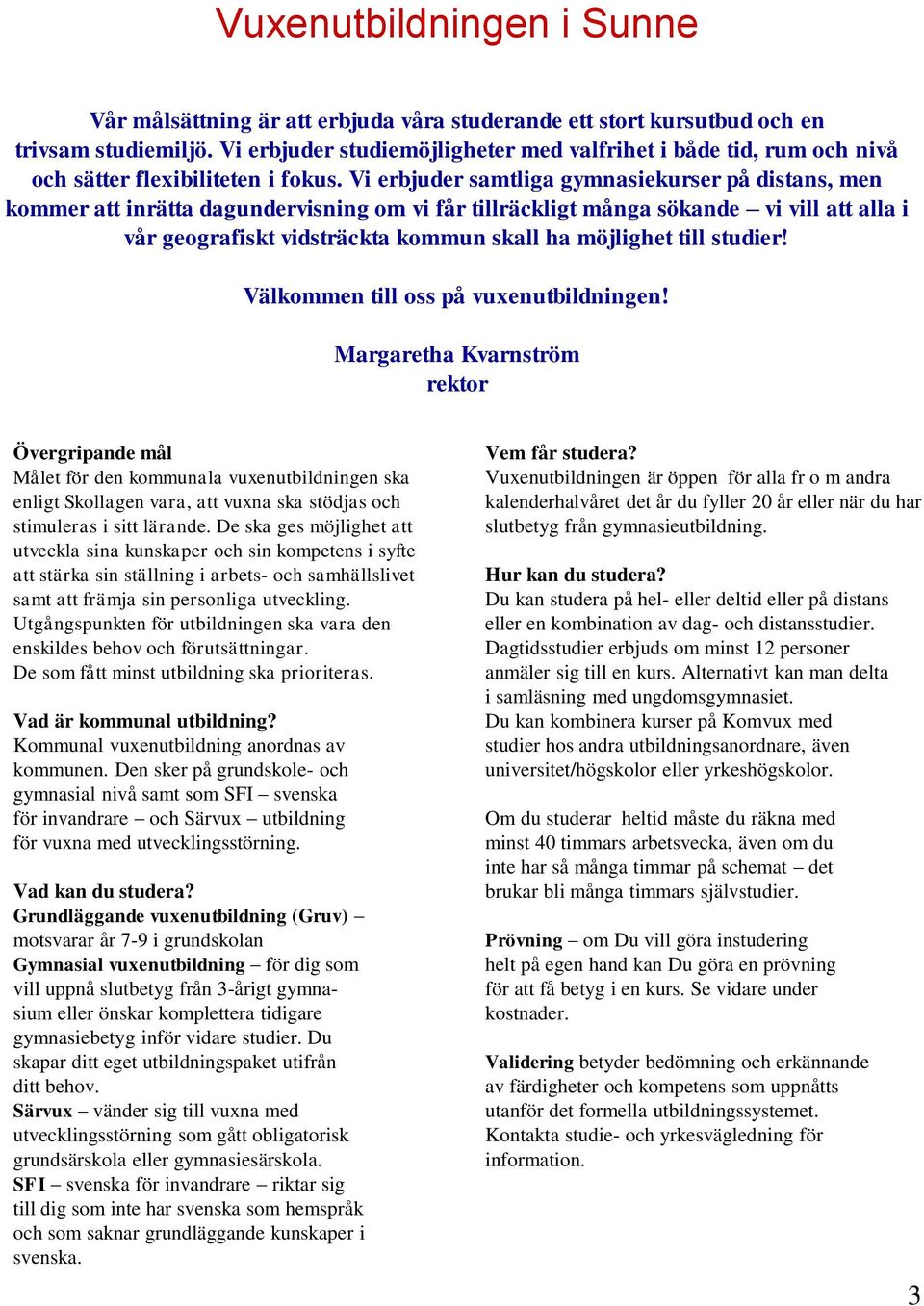 Vi erbjuder samtliga gymnasiekurser på distans, men kommer att inrätta dagundervisning om vi får tillräckligt många sökande vi vill att alla i vår geografiskt vidsträckta kommun skall ha möjlighet