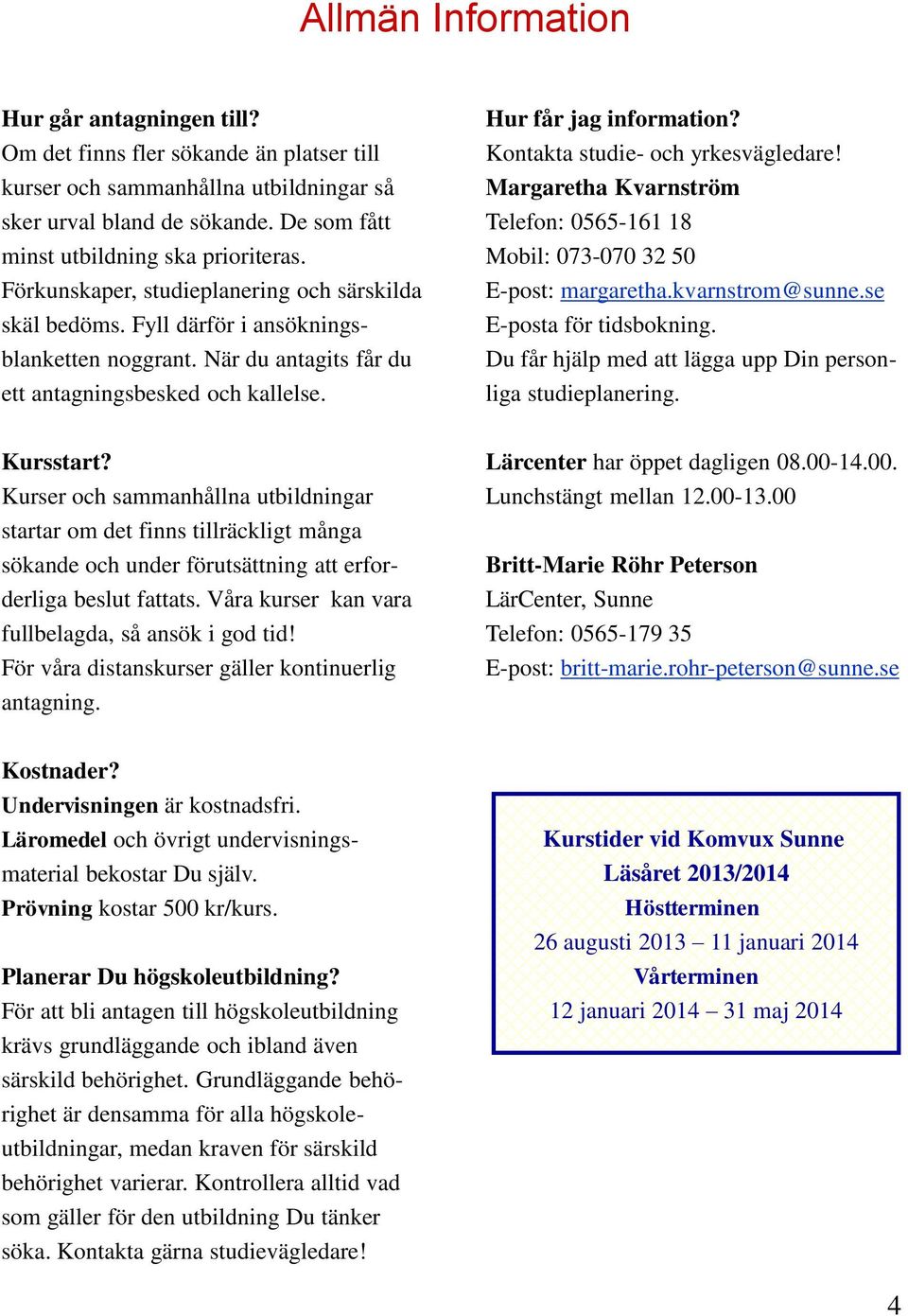 När du antagits får du ett antagningsbesked och kallelse. Hur får jag information? Kontakta studie- och yrkesvägledare!