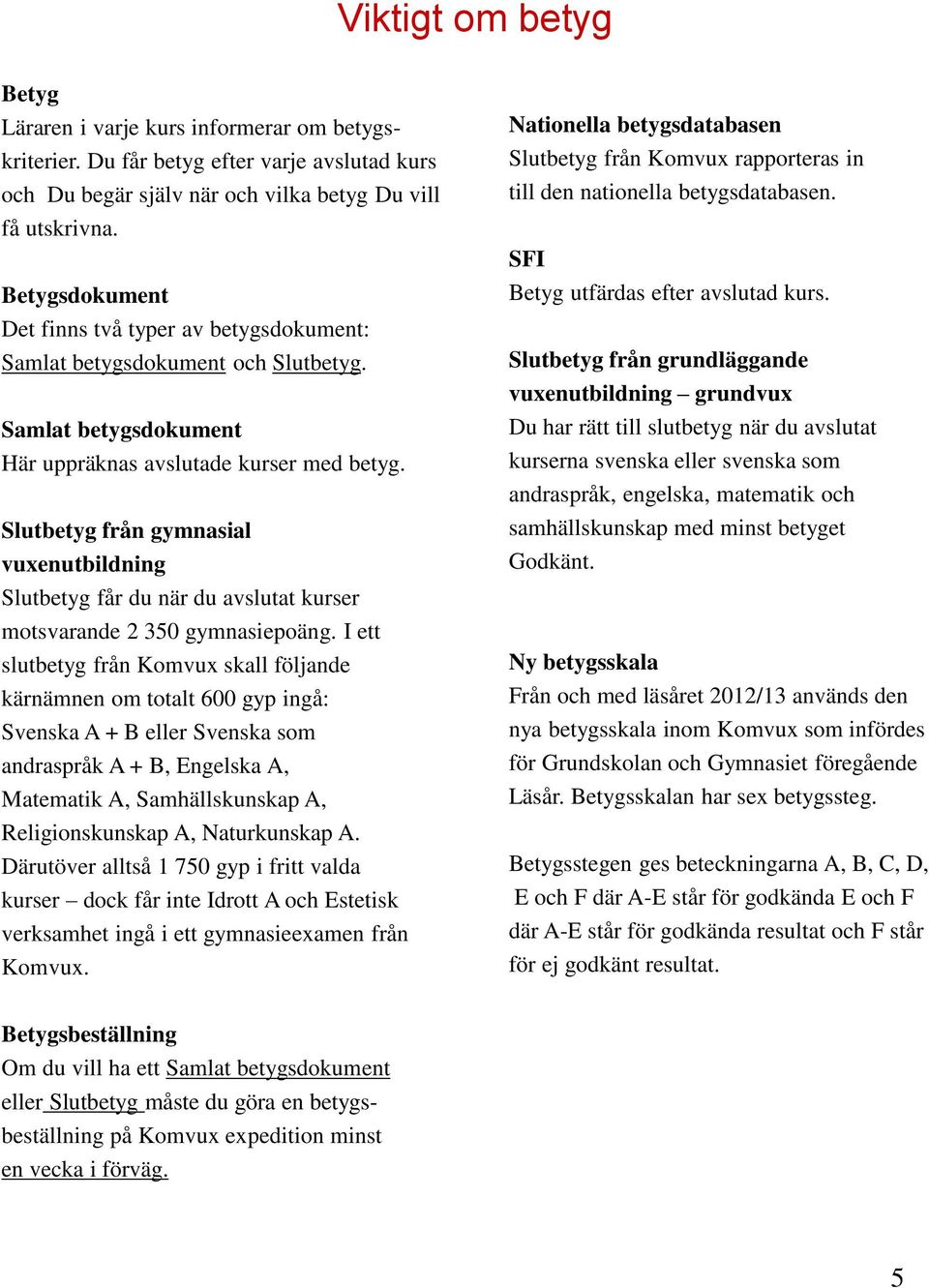 Slutbetyg från gymnasial vuxenutbildning Slutbetyg får du när du avslutat kurser motsvarande 2 350 gymnasiepoäng.