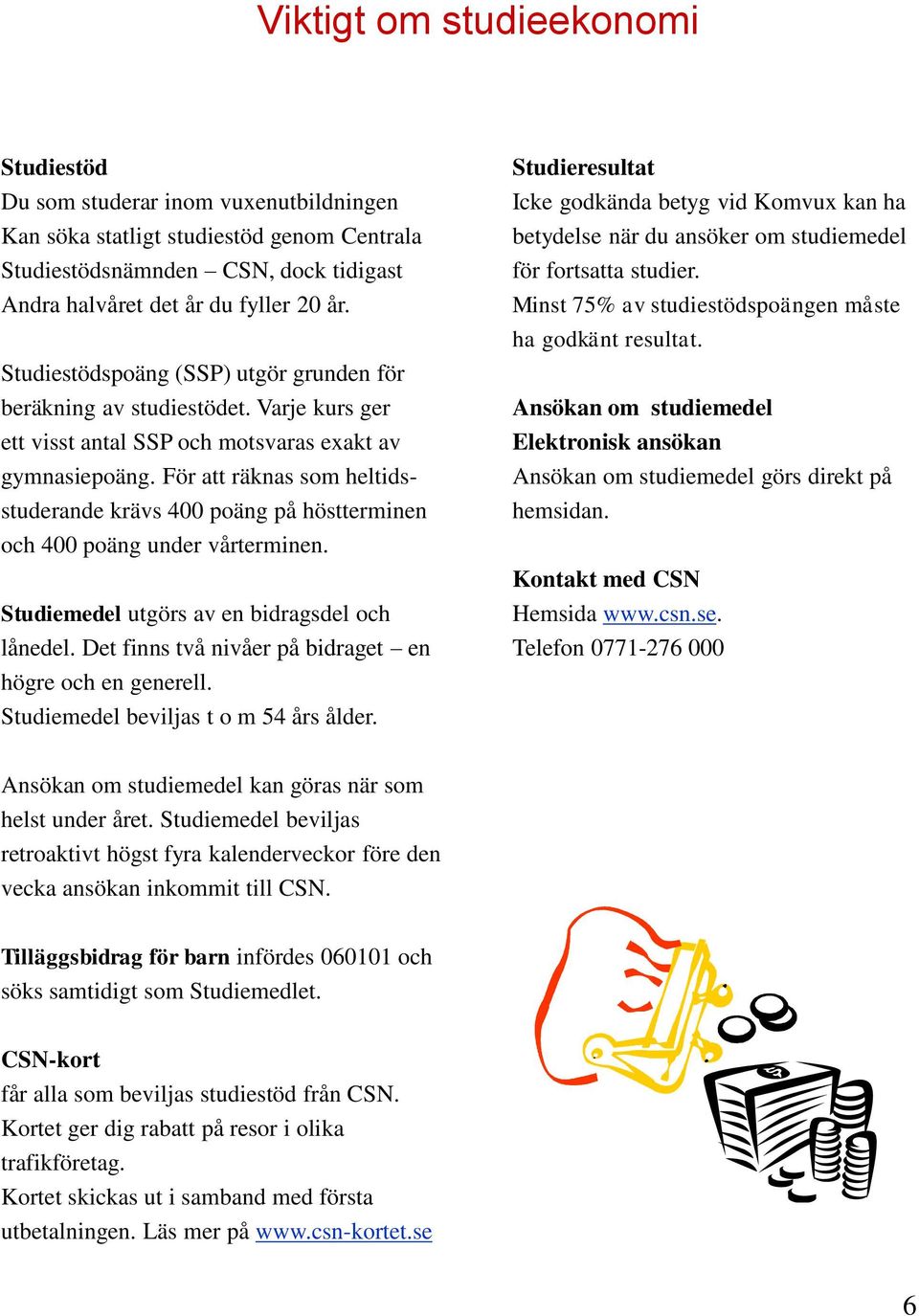 För att räknas som heltidsstuderande krävs 400 poäng på höstterminen och 400 poäng under vårterminen. Studiemedel utgörs av en bidragsdel och lånedel.